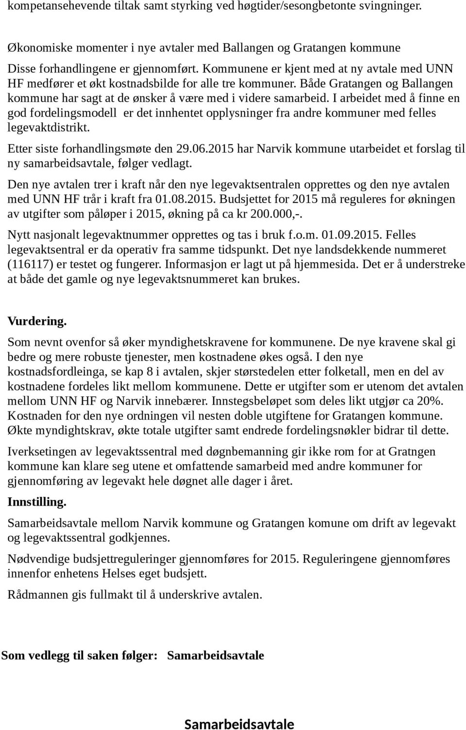 I arbeidet med å finne en god fordelingsmodell er det innhentet opplysninger fra andre kommuner med felles legevaktdistrikt. Etter siste forhandlingsmøte den 29.06.