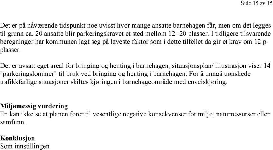 Det er avsatt eget areal for bringing og henting i barnehagen, situasjonsplan/ illustrasjon viser 14 "parkeringslommer" til bruk ved bringing og henting i barnehagen.