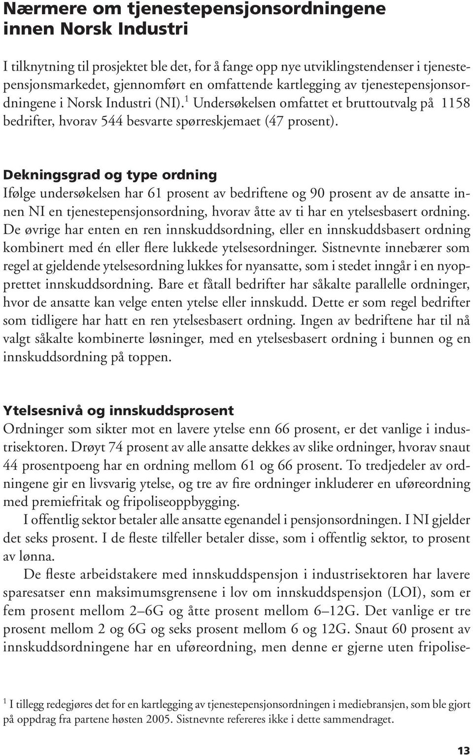 Dekningsgrad og type ordning Ifølge undersøkelsen har 61 prosent av bedriftene og 90 prosent av de ansatte innen NI en tjenestepensjonsordning, hvorav åtte av ti har en ytelsesbasert ordning.