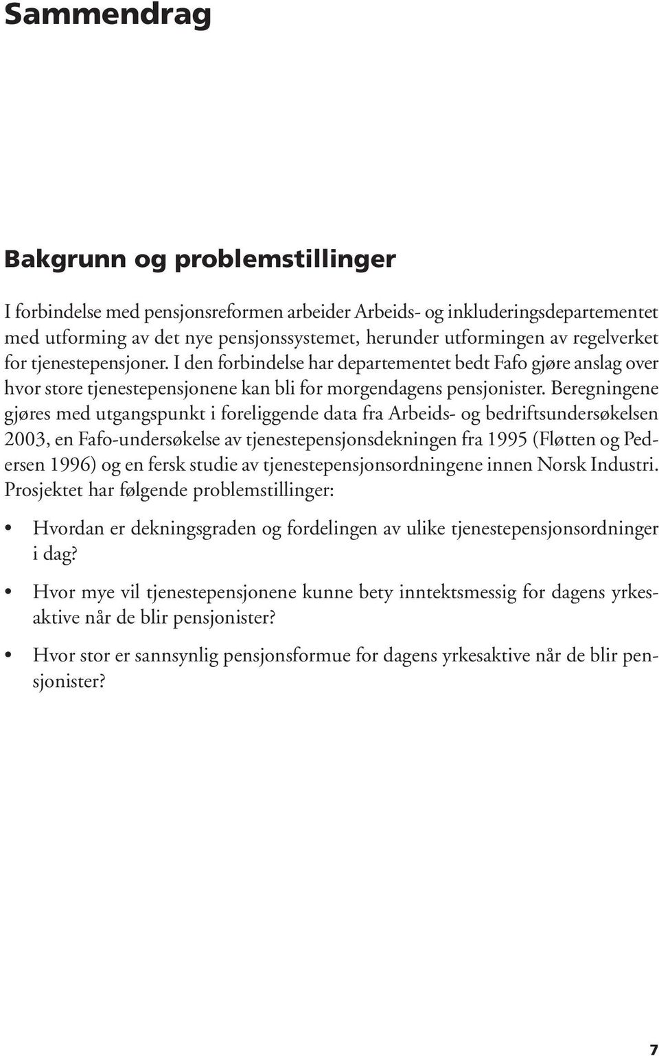 Beregningene gjøres med utgangspunkt i foreliggende data fra Arbeids- og bedriftsundersøkelsen 2003, en Fafo-undersøkelse av tjenestepensjonsdekningen fra 1995 (Fløtten og Pedersen 1996) og en fersk