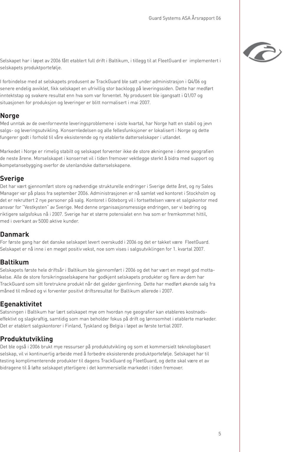 Dette har medført inntektstap og svakere resultat enn hva som var forventet. Ny produsent ble igangsatt i Q1/07 og situasjonen for produksjon og leveringer er blitt normalisert i mai 2007.