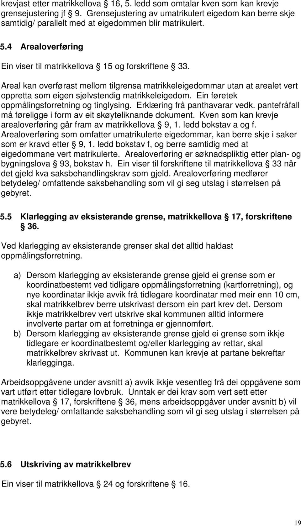 Areal kan overførast mellom tilgrensa matrikkeleigedommar utan at arealet vert oppretta som eigen sjølvstendig matrikkeleigedom. Ein føretek oppmålingsforretning og tinglysing.