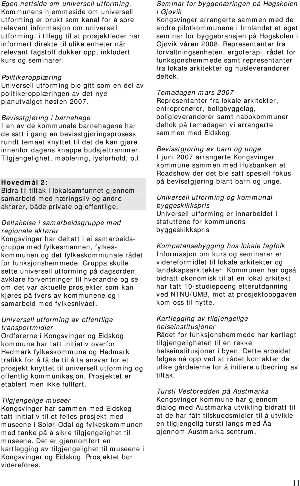 relevant fagstoff dukker opp, inkludert kurs og seminarer. Politikeropplæring Universell utforming ble gitt som en del av politikeropplæringen av det nye planutvalget høsten 2007.