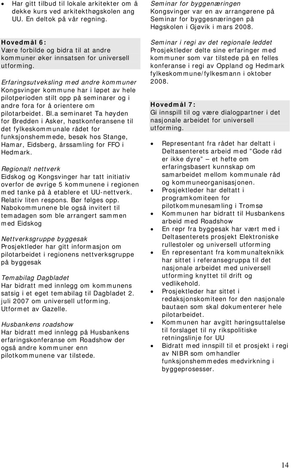 Erfaringsutveksling med andre kommuner Kongsvinger kommune har i løpet av hele pilotperioden stilt opp på seminarer og i andre fora for å orientere om pilotarbeidet. Bl.