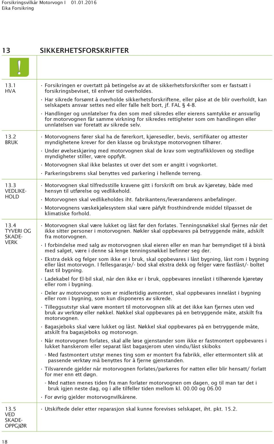 Handlinger og unnlatelser fra den som med sikredes eller eierens samtykke er ansvarlig for motorvognen får samme virkning for sikredes rettigheter som om handlingen eller unnlatelsen var foretatt av