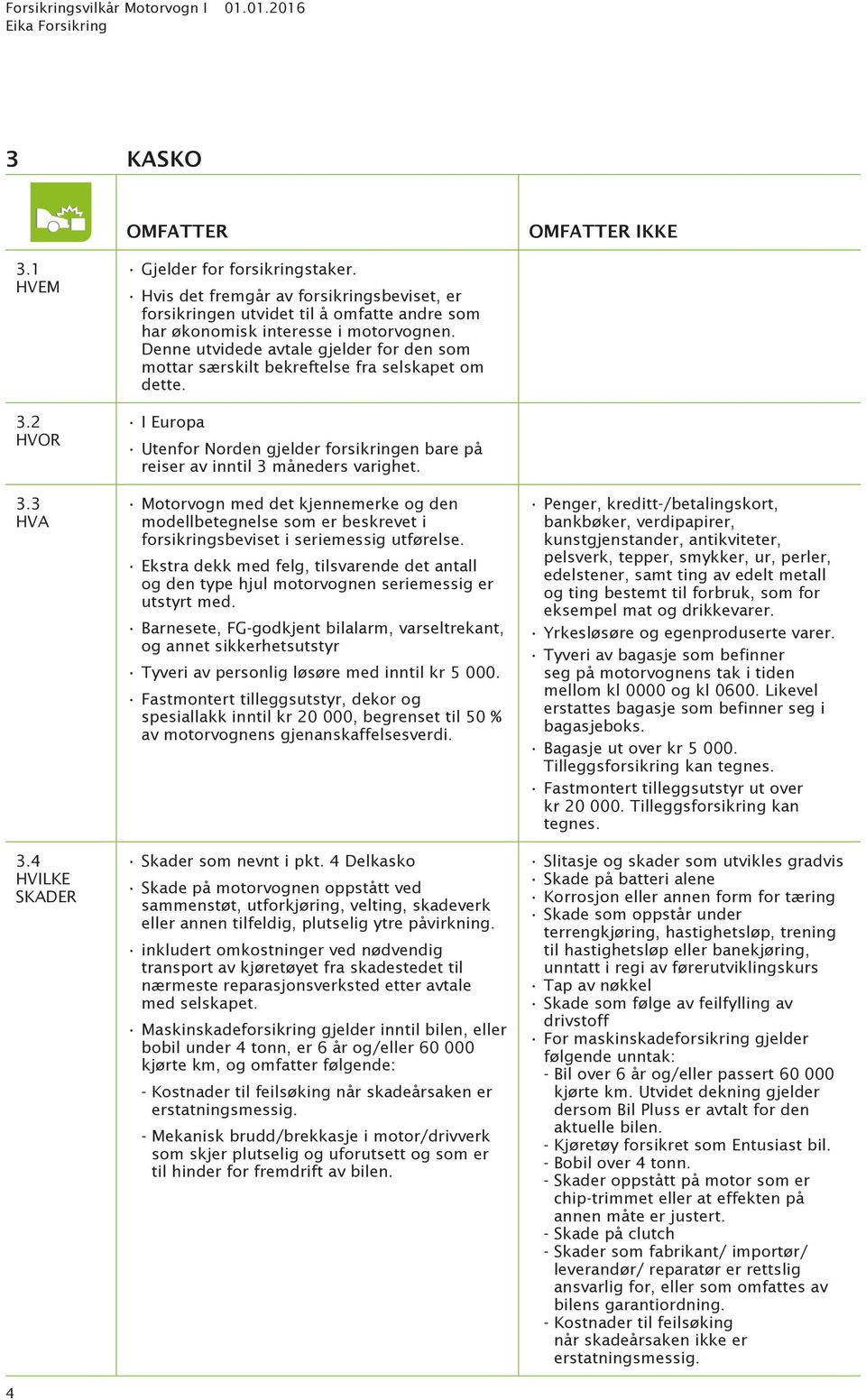 Denne utvidede avtale gjelder for den som mottar særskilt bekreftelse fra selskapet om dette. Utenfor Norden gjelder forsikringen bare på reiser av inntil 3 måneders varighet.