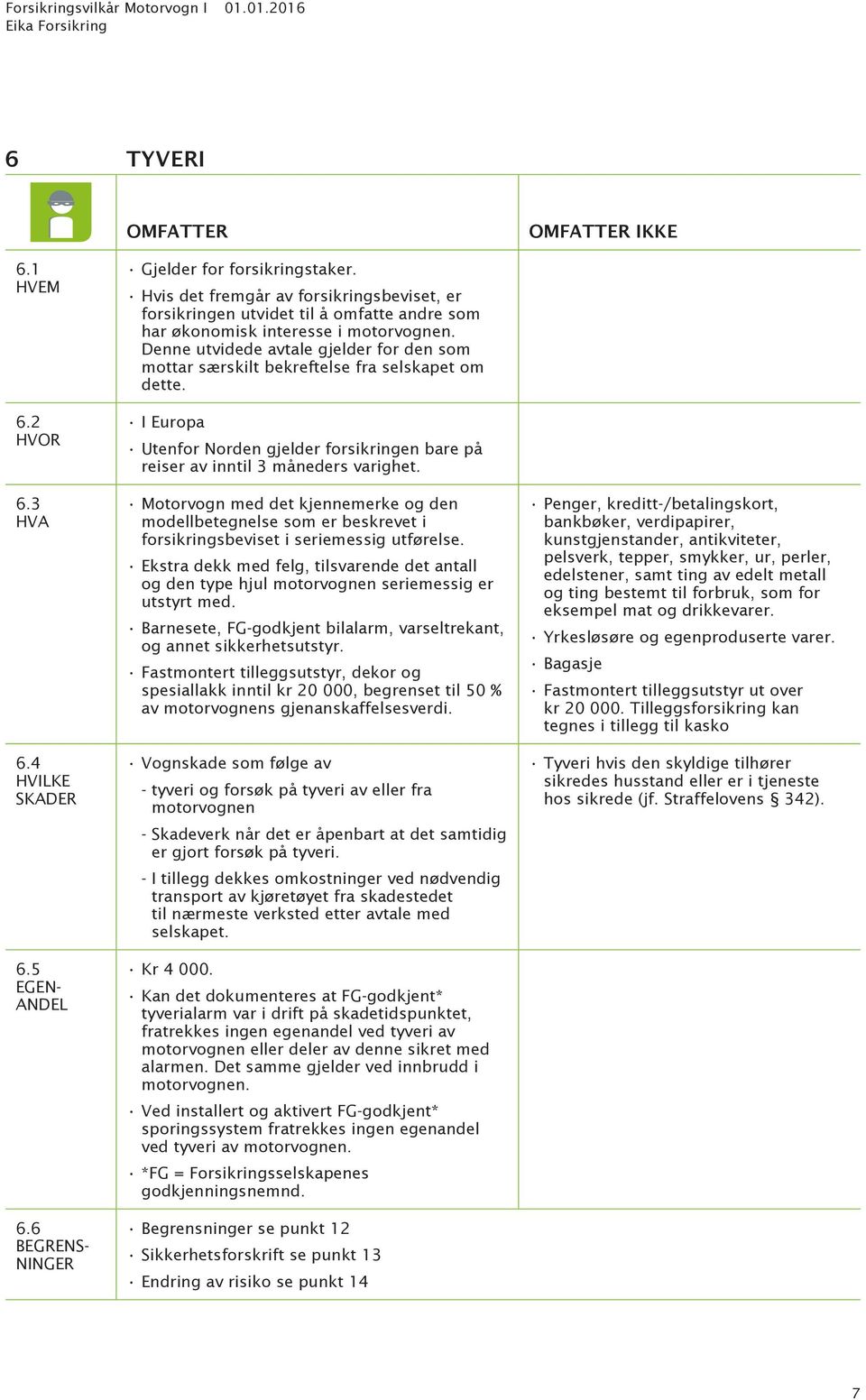 Denne utvidede avtale gjelder for den som mottar særskilt bekreftelse fra selskapet om dette. Utenfor Norden gjelder forsikringen bare på reiser av inntil 3 måneders varighet.