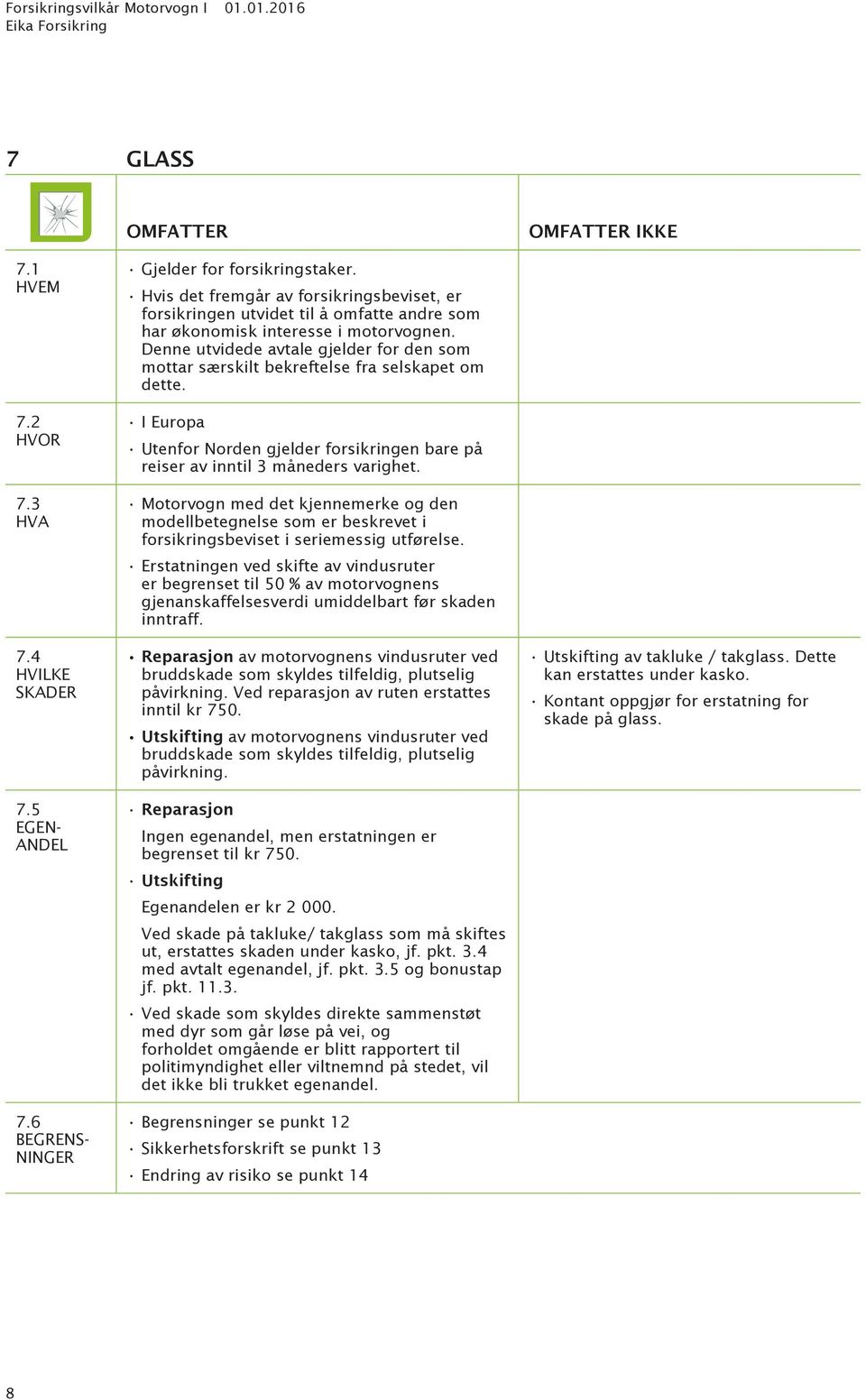 Denne utvidede avtale gjelder for den som mottar særskilt bekreftelse fra selskapet om dette. Utenfor Norden gjelder forsikringen bare på reiser av inntil 3 måneders varighet.