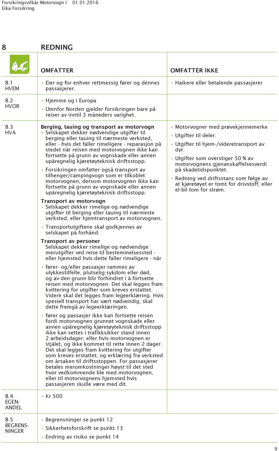 med motorvognen ikke kan fortsette på grunn av vognskade eller annen upåregnelig kjøretøyteknisk driftsstopp. Utenfor Norden gjelder forsikringen bare på reiser av inntil 3 måneders varighet.