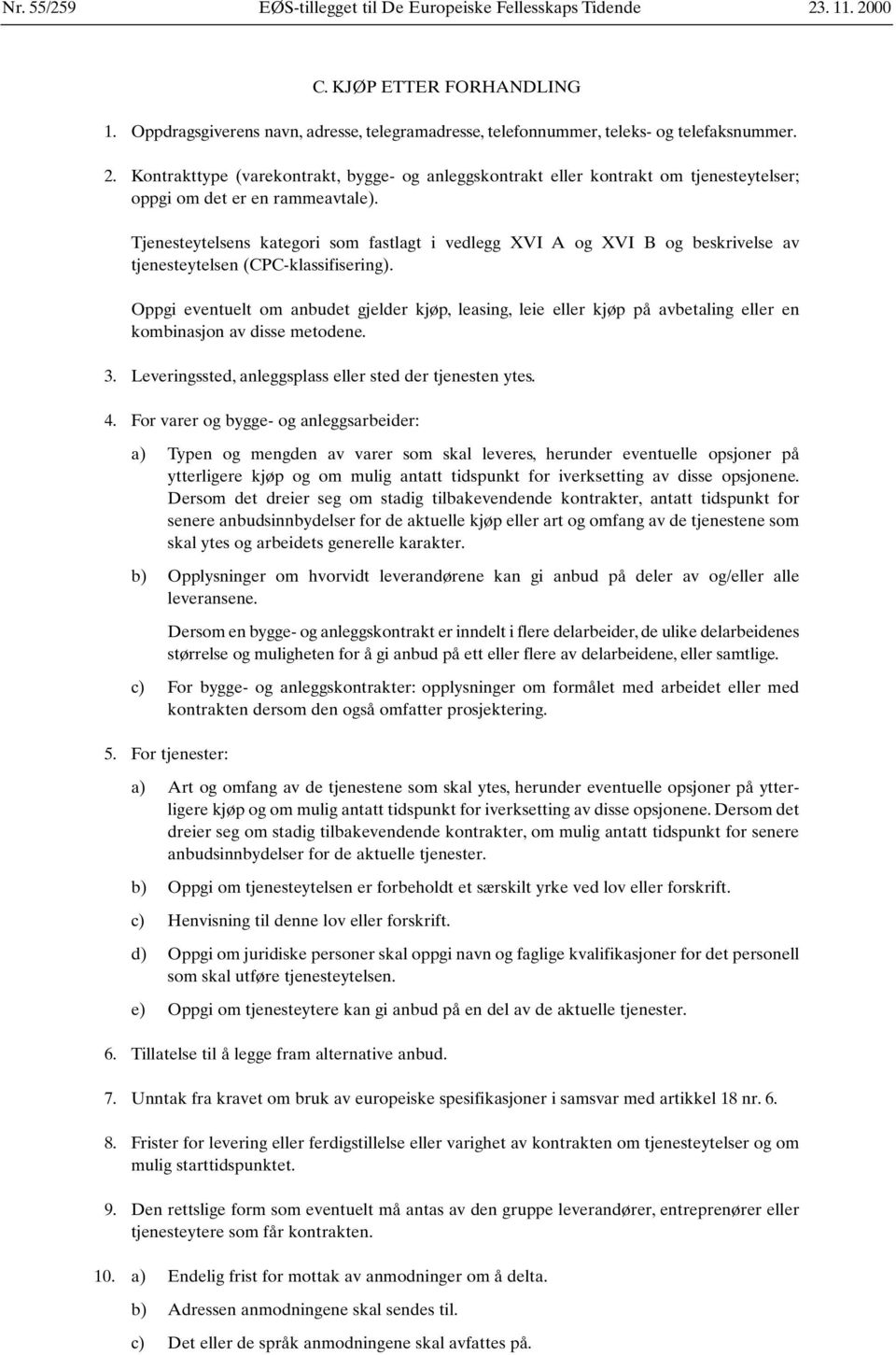 Oppgi eventuelt om anbudet gjelder kjøp, leasing, leie eller kjøp på avbetaling eller en kombinasjon av disse metodene. 3. Leveringssted, anleggsplass eller sted der tjenesten ytes. 4.