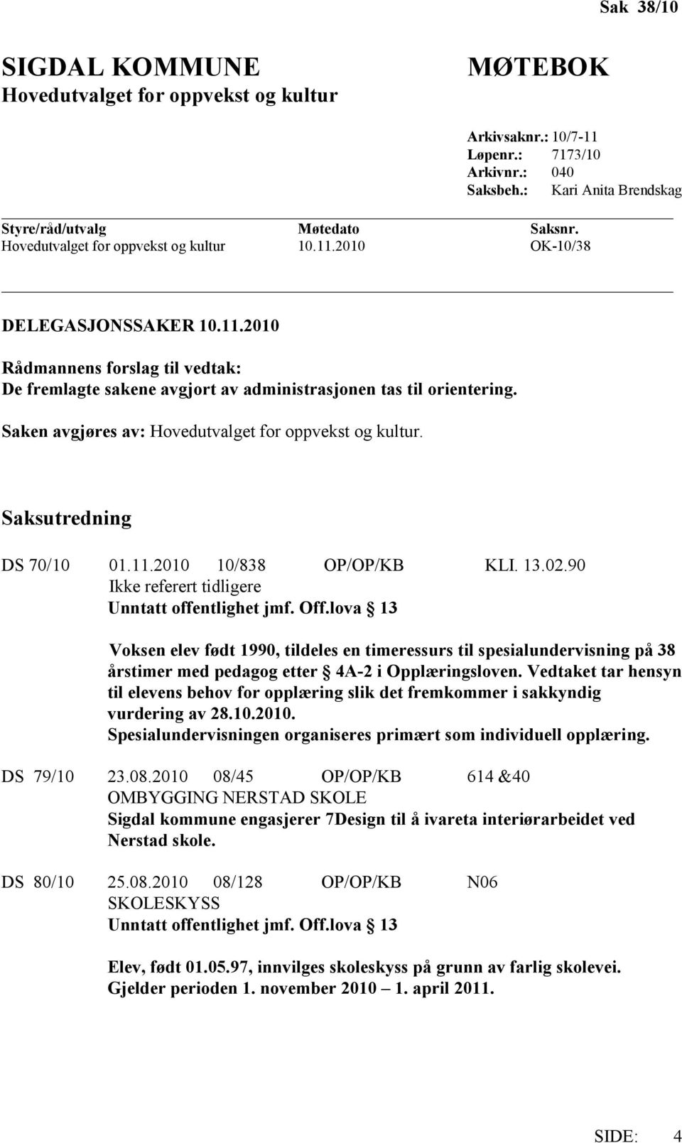 Saken avgjøres av: Hovedutvalget for oppvekst og kultur. Saksutredning DS 70/10 01.11.2010 10/838 OP/OP/KB KLI. 13.02.90 Ikke referert tidligere Unntatt offentlighet jmf. Off.