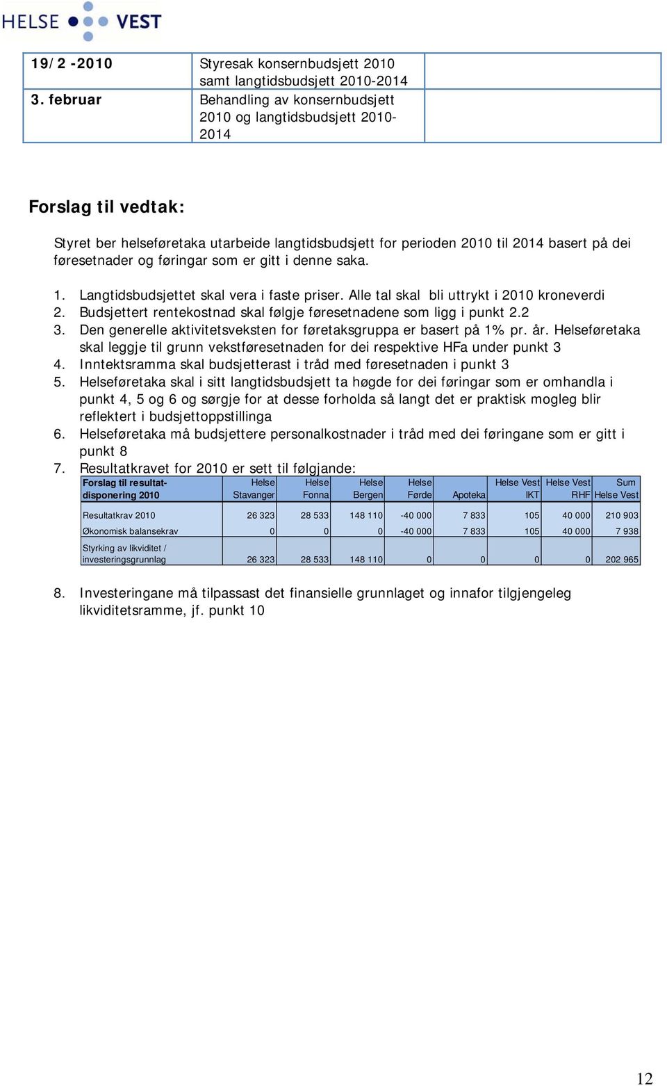 og føringar som er gitt i denne saka. 1. Langtidsbudsjettet skal vera i faste priser. Alle tal skal bli uttrykt i 2010 kroneverdi 2.