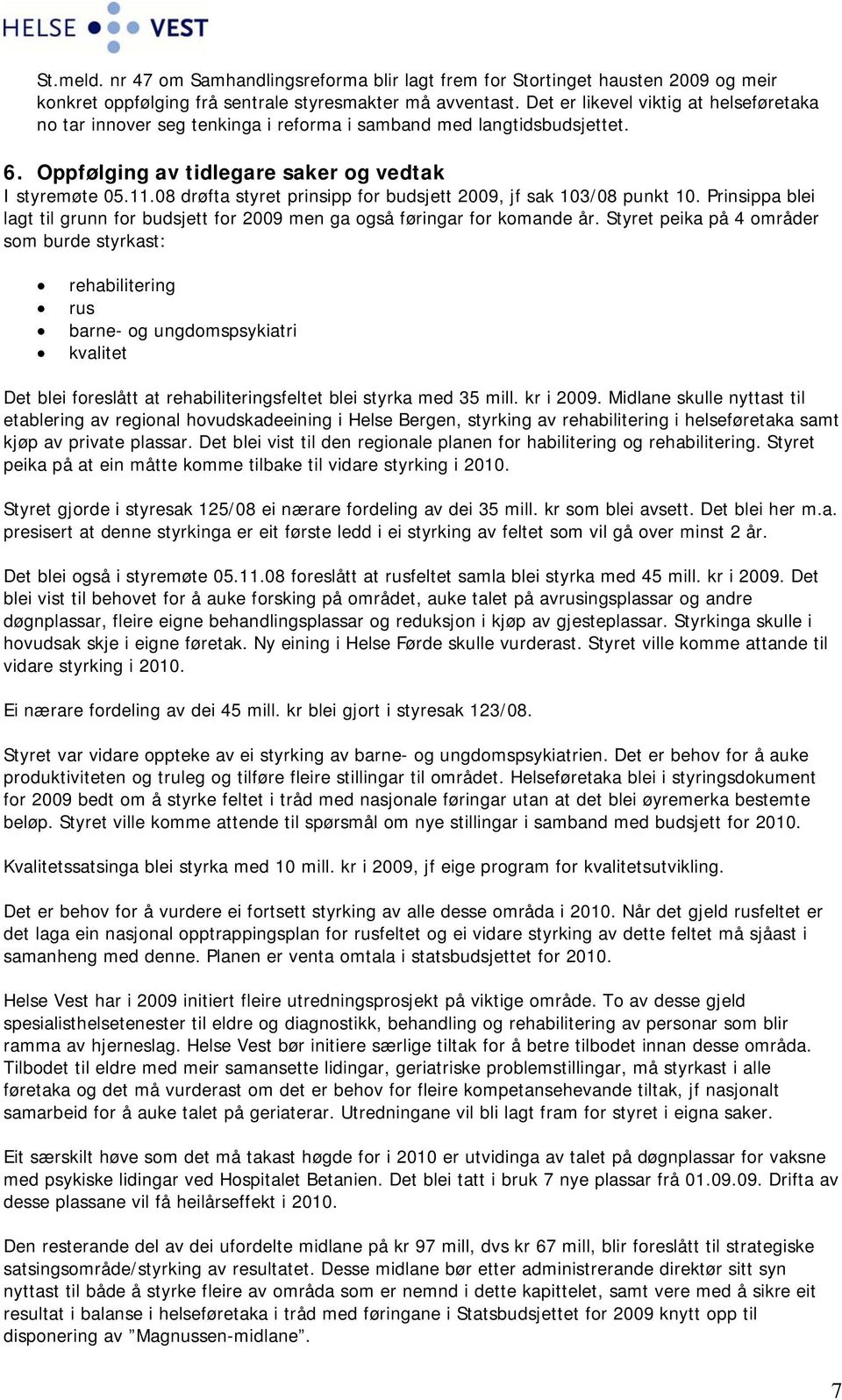 08 drøfta styret prinsipp for budsjett 2009, jf sak 103/08 punkt 10. Prinsippa blei lagt til grunn for budsjett for 2009 men ga også føringar for komande år.