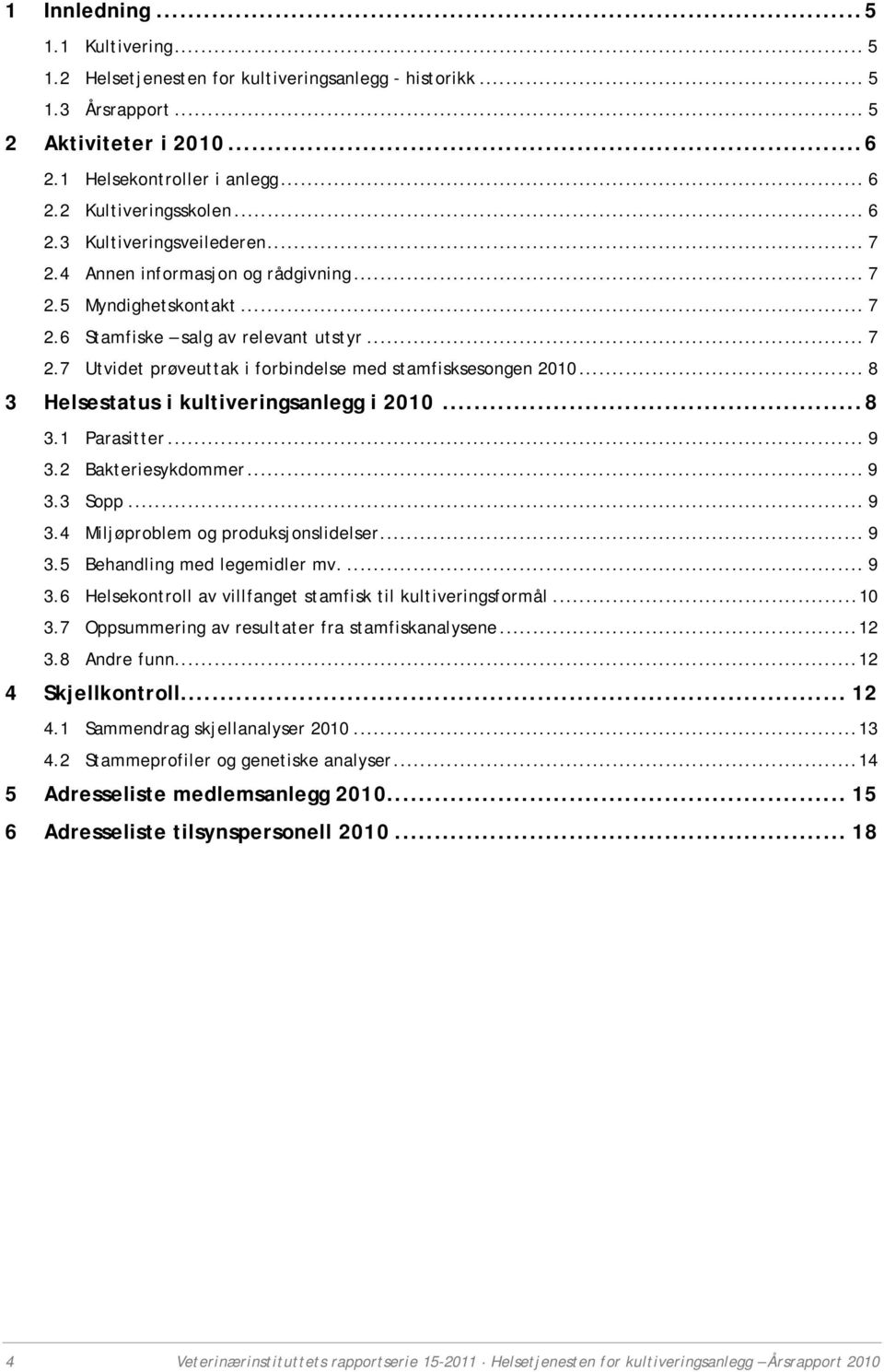 .. 8 3 Helsestatus i kultiveringsanlegg i 2010... 8 3.1 Parasitter... 9 3.2 Bakteriesykdommer... 9 3.3 Sopp... 9 3.4 Miljøproblem og produksjonslidelser... 9 3.5 Behandling med legemidler mv.... 9 3.6 Helsekontroll av villfanget stamfisk til kultiveringsformål.