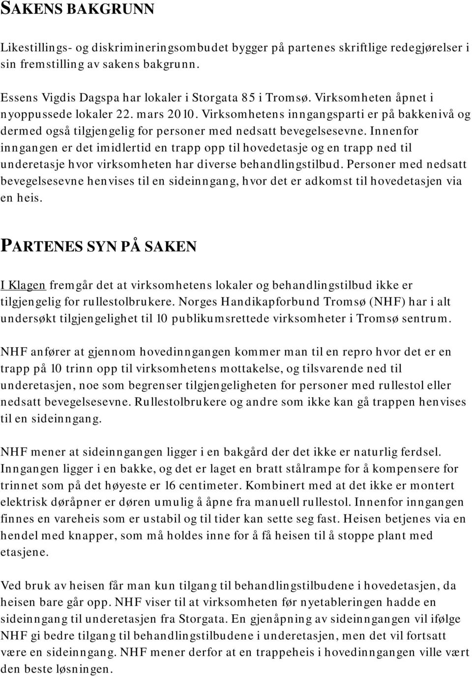 Innenfor inngangen er det imidlertid en trapp opp til hovedetasje og en trapp ned til underetasje hvor virksomheten har diverse behandlingstilbud.