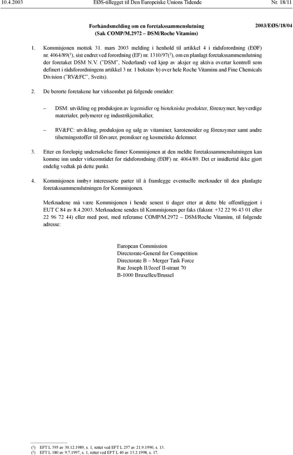 ( DSM, Nederland) ved kjøp av aksjer og aktiva overtar kontroll som definert i rådsforordningens artikkel 3 nr. 1 bokstav b) over hele Roche Vitamins and Fine Chemicals Division ( RV&FC, Sveits). 2.