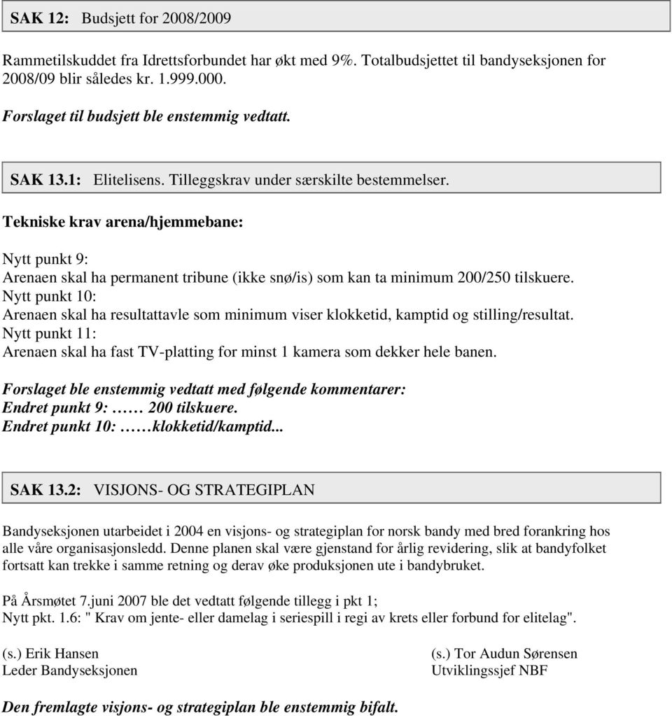 Tekniske krav arena/hjemmebane: Nytt punkt 9: Arenaen skal ha permanent tribune (ikke snø/is) som kan ta minimum 200/250 tilskuere.