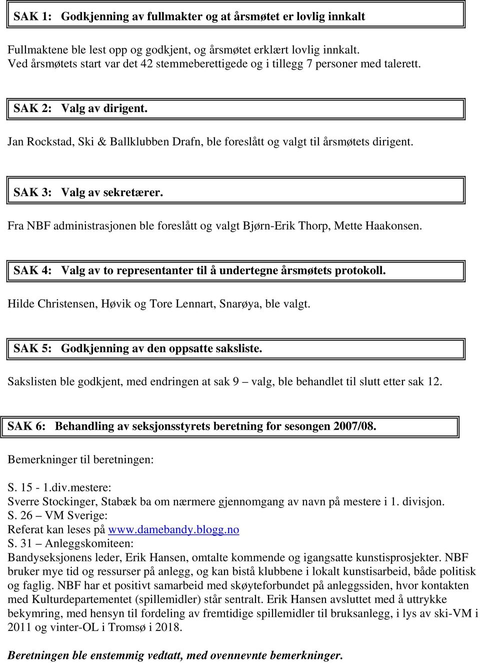 SAK 3: Valg av sekretærer. Fra NBF administrasjonen ble foreslått og valgt Bjørn-Erik Thorp, Mette Haakonsen. SAK 4: Valg av to representanter til å undertegne årsmøtets protokoll.