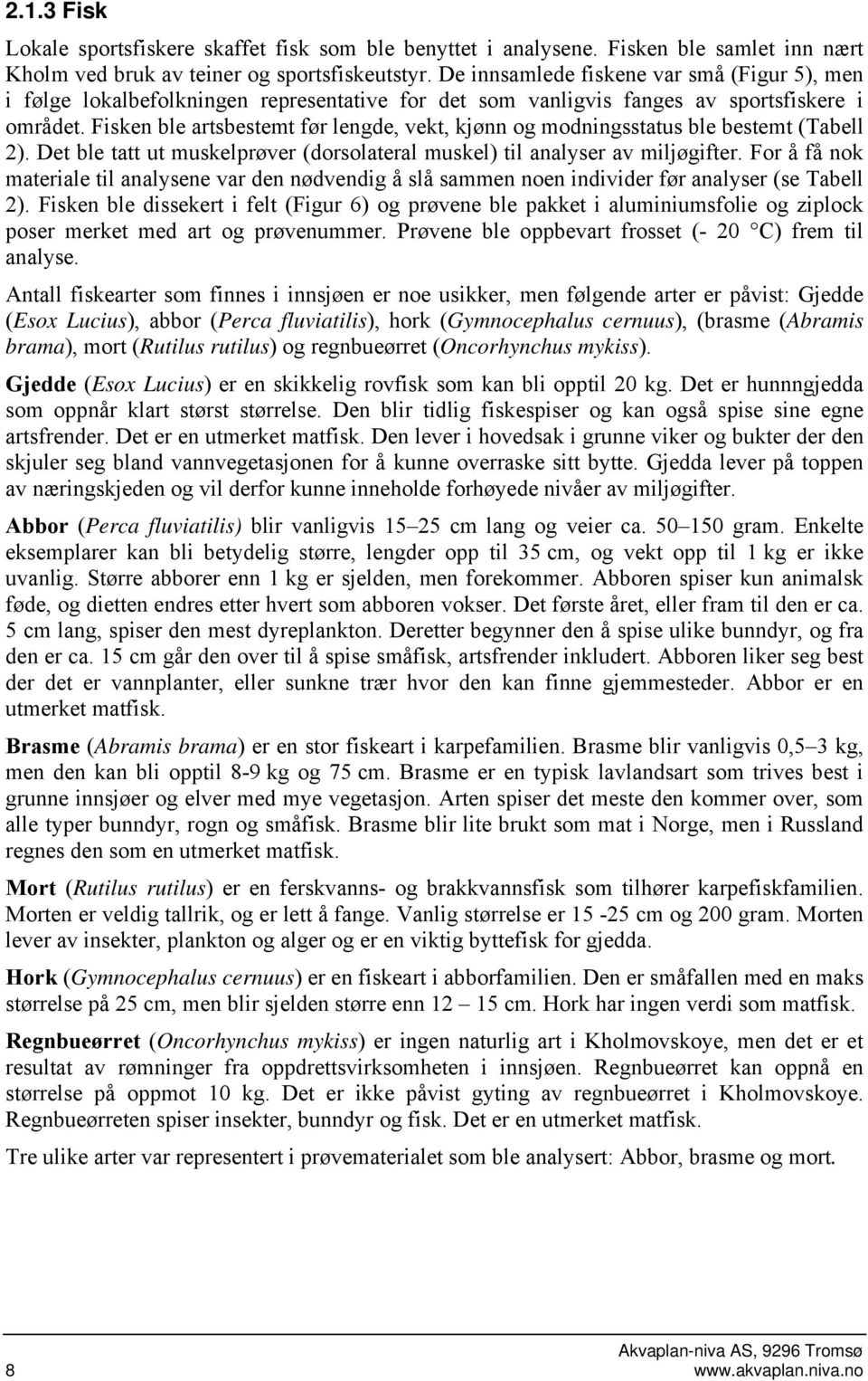 Fisken ble artsbestemt før lengde, vekt, kjønn og modningsstatus ble bestemt (Tabell 2). Det ble tatt ut muskelprøver (dorsolateral muskel) til analyser av miljøgifter.