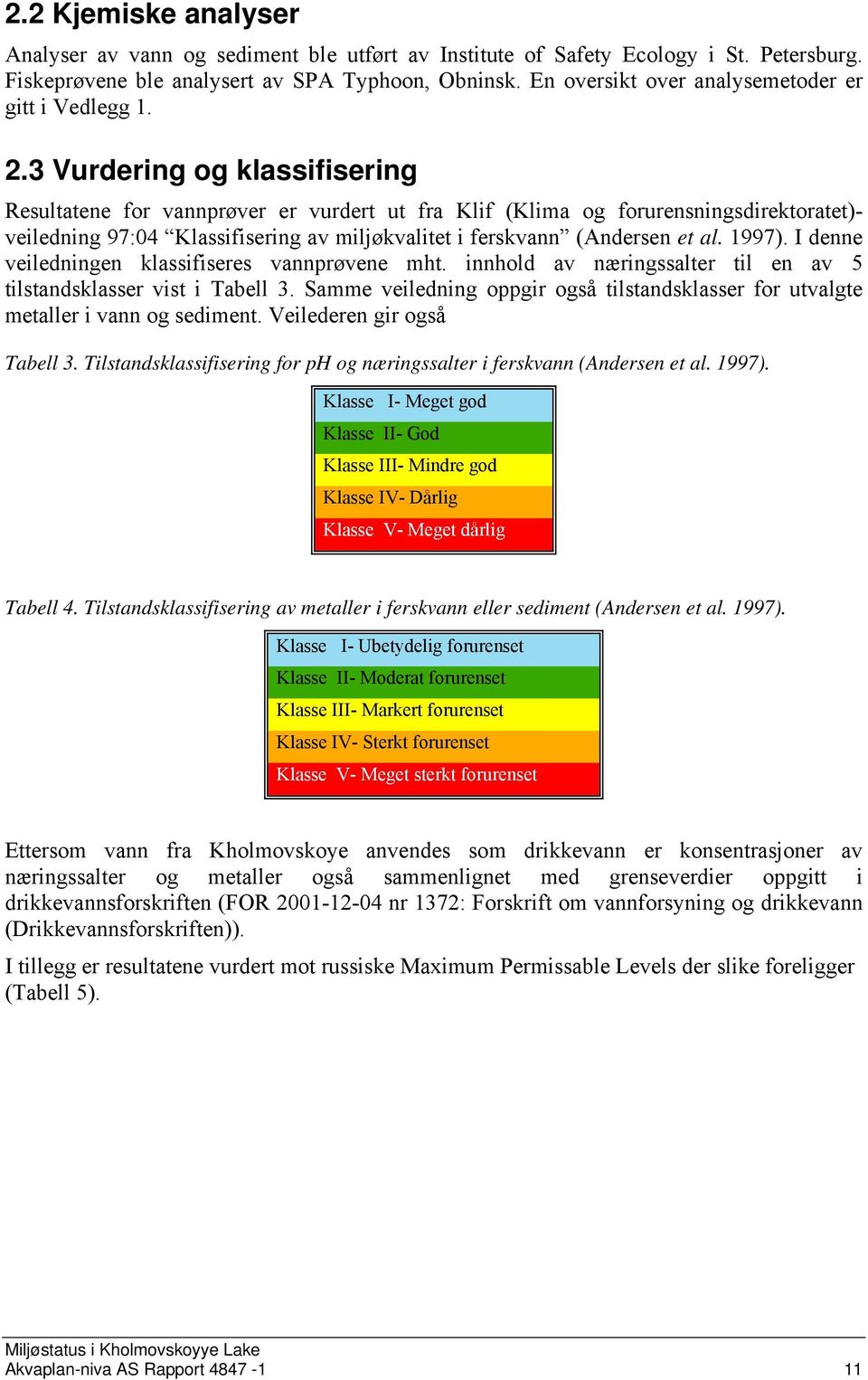 3 Vurdering og klassifisering Resultatene for vannprøver er vurdert ut fra Klif (Klima og forurensningsdirektoratet)- veiledning 97:04 Klassifisering av miljøkvalitet i ferskvann (Andersen et al.