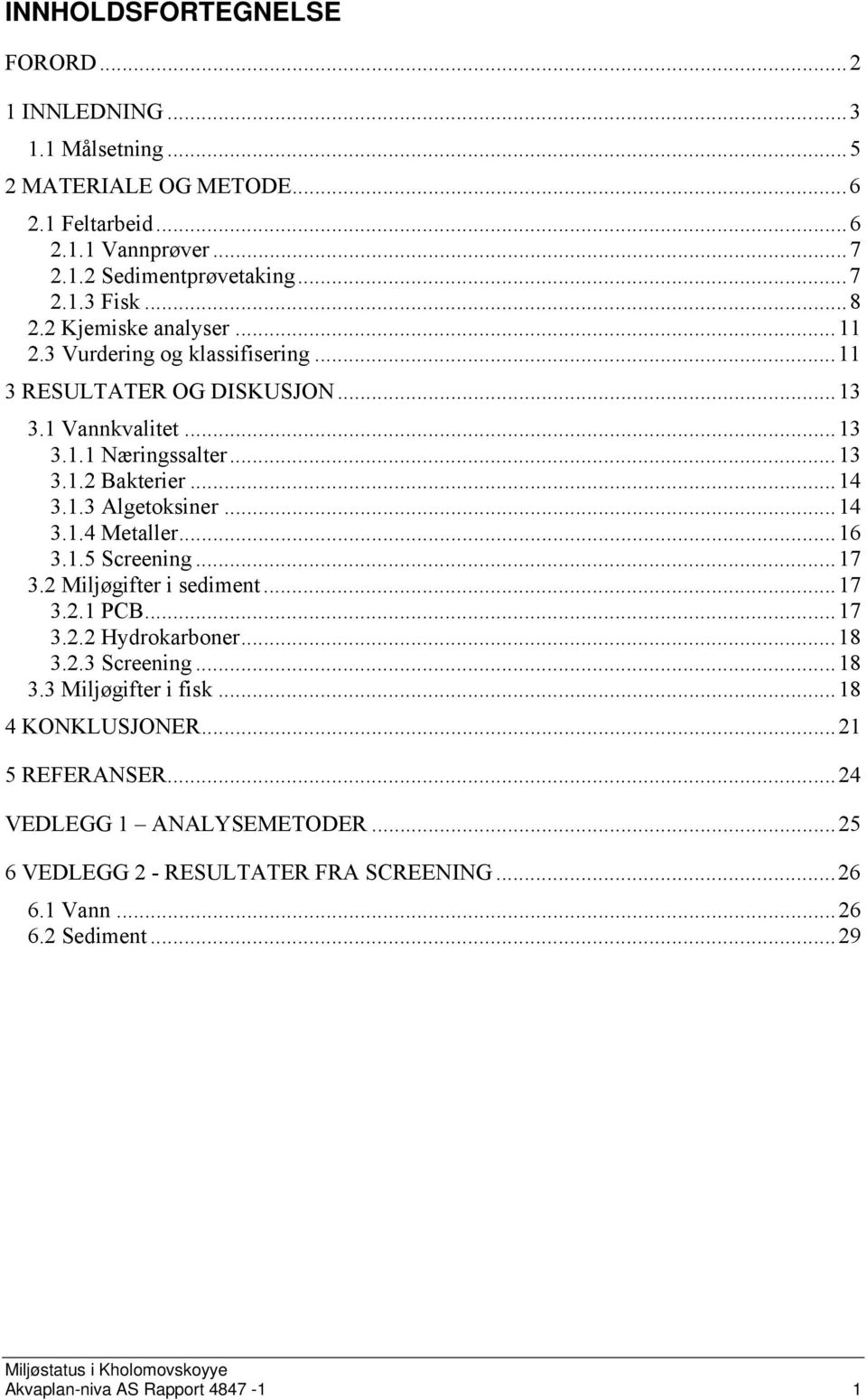 .. 14 3.1.4 Metaller... 16 3.1.5 Screening... 17 3.2 Miljøgifter i sediment... 17 3.2.1 PCB... 17 3.2.2 Hydrokarboner... 18 3.2.3 Screening... 18 3.3 Miljøgifter i fisk... 18 4 KONKLUSJONER.