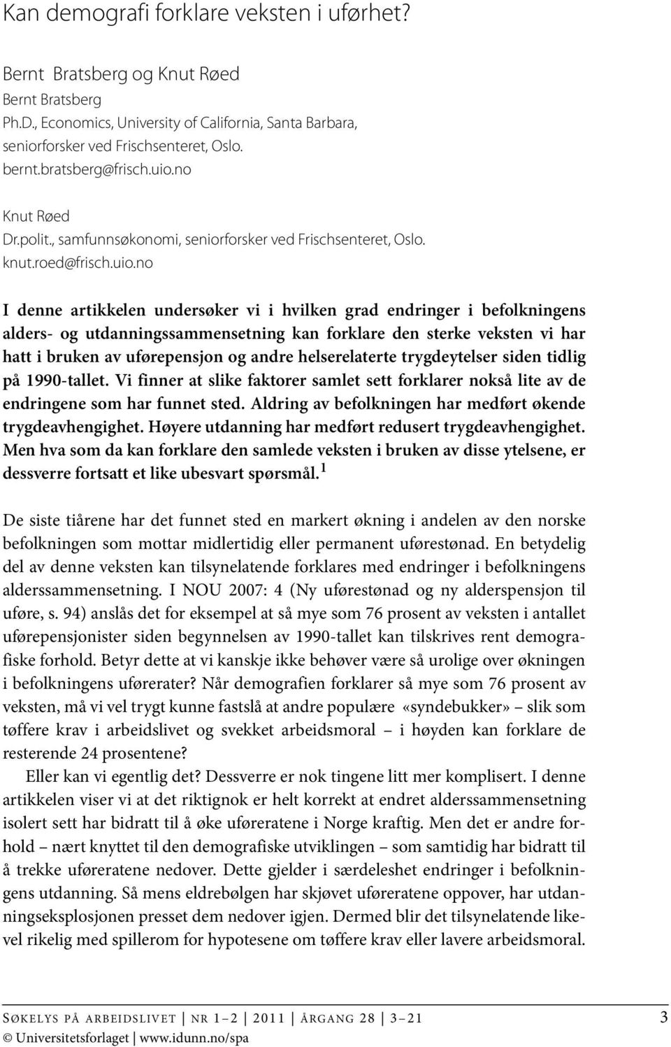 no Knut Røed Dr.polit., samfunnsøkonomi, seniorforsker ved Frischsenteret, Oslo. knut.roed@frisch.uio.