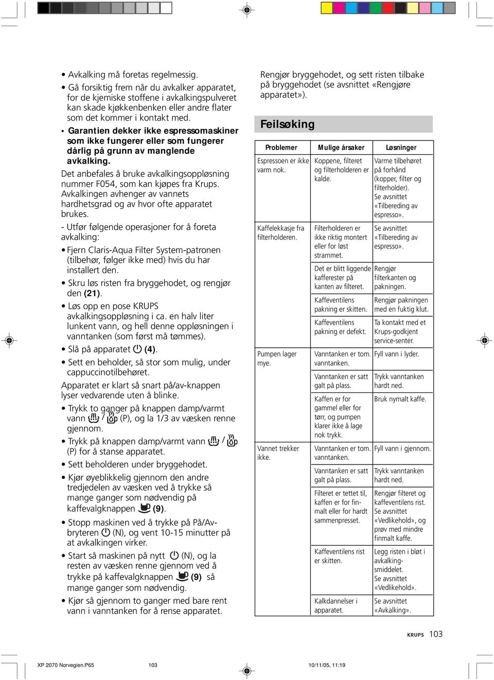 Se avsnittet «Tilbereding av espresso». Kaffelekkasje fra Filterholderen er Se avsnittet filterholderen. ikke riktig montert «Tilbereding av eller for løst espresso». strammet. Pumpen lager mye.