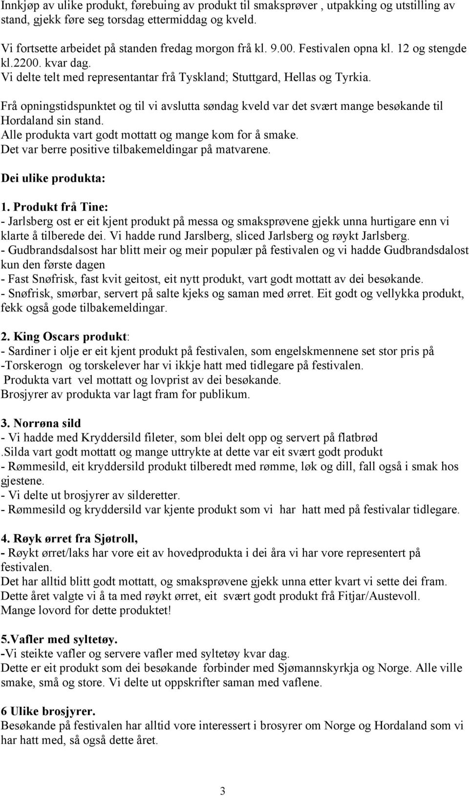 Frå opningstidspunktet og til vi avslutta søndag kveld var det svært mange besøkande til Hordaland sin stand. Alle produkta vart godt mottatt og mange kom for å smake.