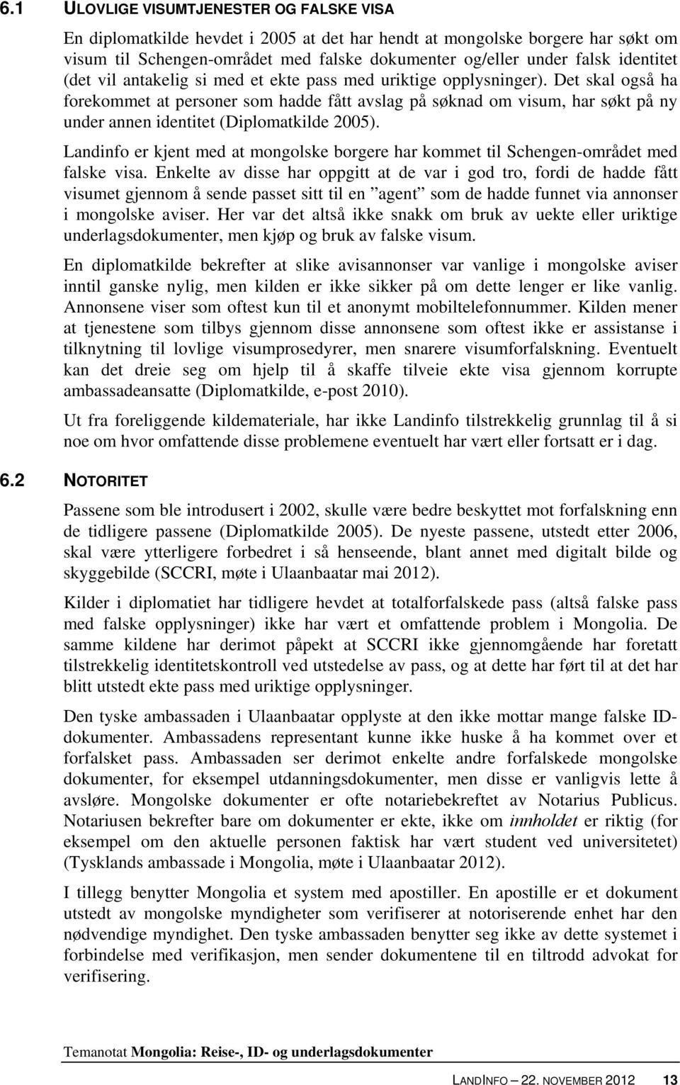 Det skal også ha forekommet at personer som hadde fått avslag på søknad om visum, har søkt på ny under annen identitet (Diplomatkilde 2005).