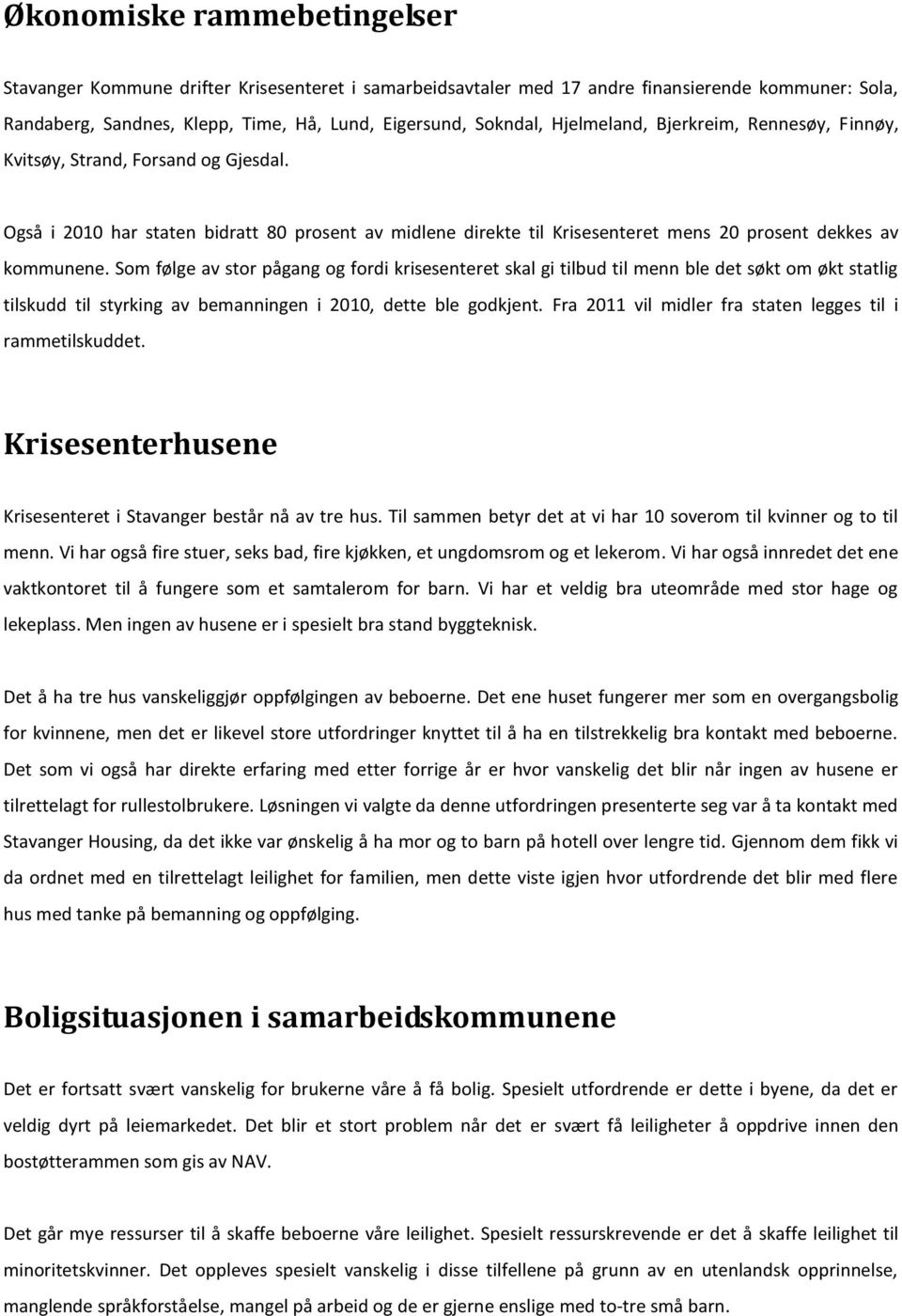 Som følge av stor pågang og fordi krisesenteret skal gi tilbud til menn ble det søkt om økt statlig tilskudd til styrking av bemanningen i 2010, dette ble godkjent.