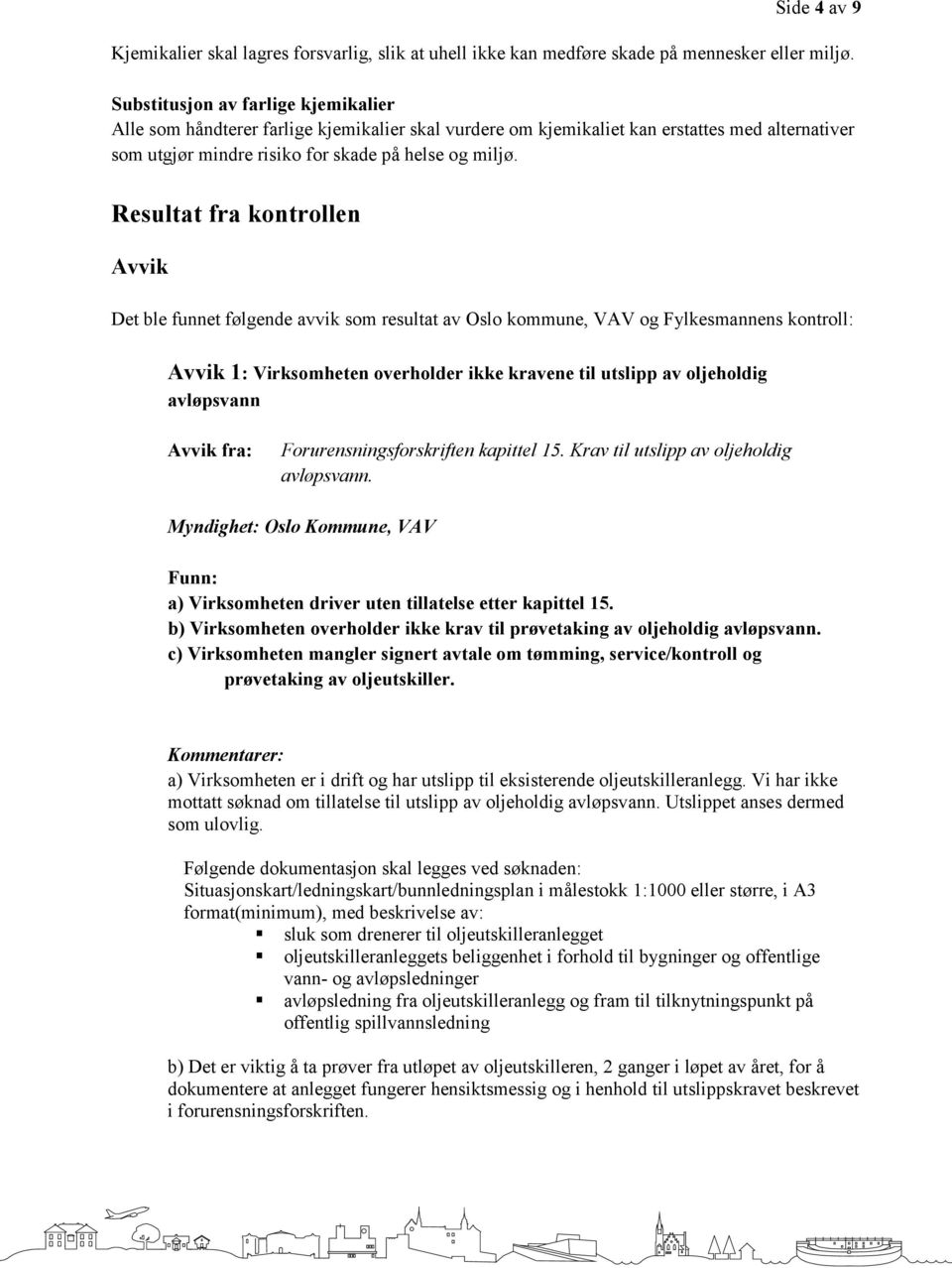 Resultat fra kontrollen Avvik Det ble funnet følgende avvik som resultat av Oslo kommune, VAV og Fylkesmannens kontroll: Avvik 1: Virksomheten overholder ikke kravene til utslipp av oljeholdig