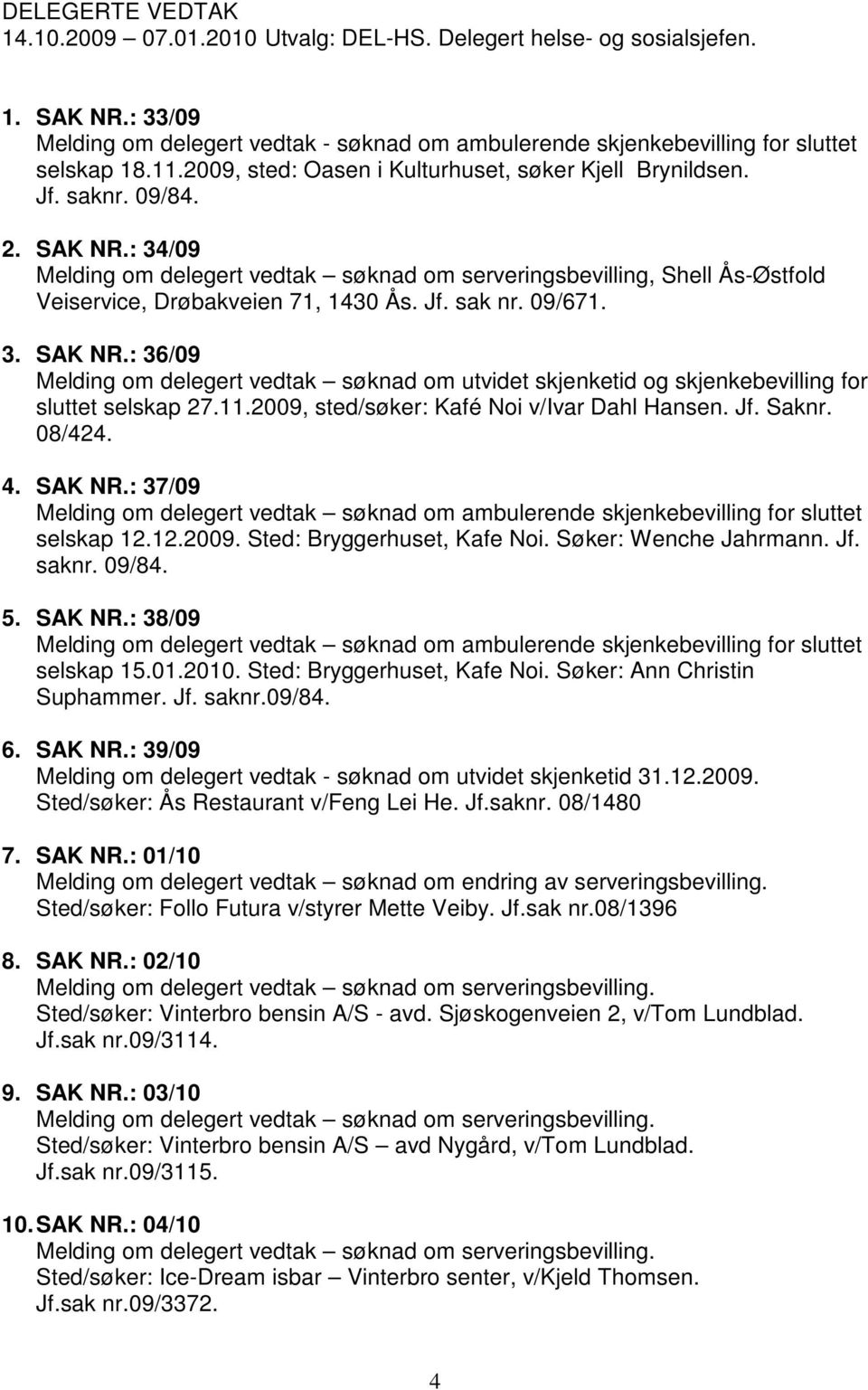 : 34/09 Melding om delegert vedtak søknad om serveringsbevilling, Shell Ås-Østfold Veiservice, Drøbakveien 71, 1430 Ås. Jf. sak nr. 09/671. 3. SAK NR.