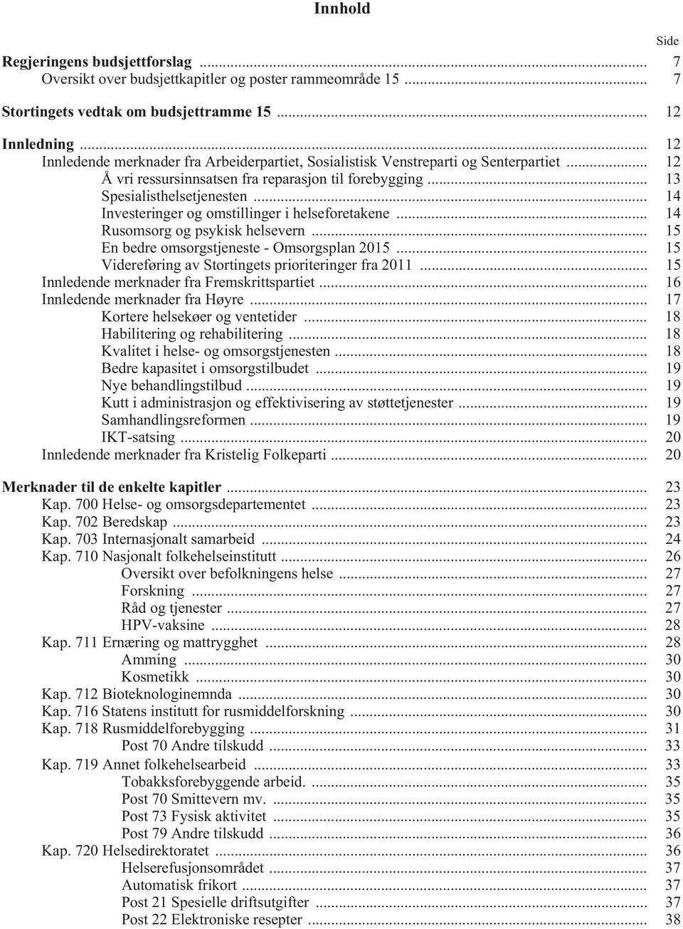 .. 14 Investeringer og omstillinger i helseforetakene... 14 Rusomsorg og psykisk helsevern... 15 En bedre omsorgstjeneste - Omsorgsplan 2015... 15 Videreføring av Stortingets prioriteringer fra 2011.