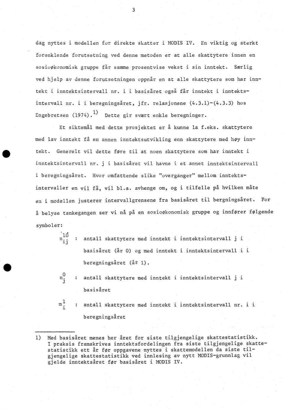 Særlig ved hjelp av denne forutsetningen oppnår en at alle skattytere som har inntekt i inntektsintervall nr. i i basisåret også får inntekt i inntektsintervall nr. i i beregningsåret, jfr.