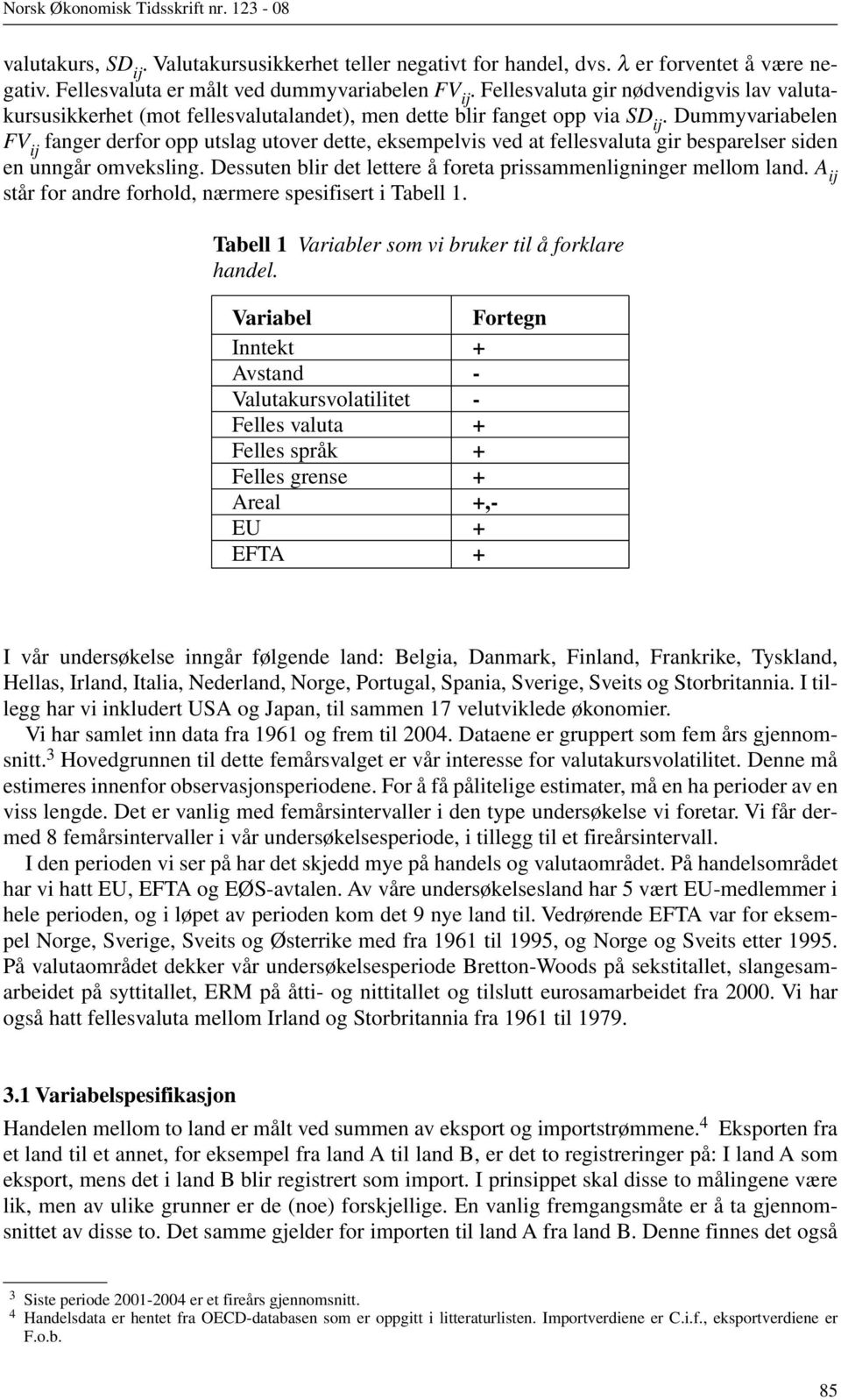 Dummyvariabelen FV ij fanger derfor opp utslag utover dette, eksempelvis ved at fellesvaluta gir besparelser siden en unngår omveksling.