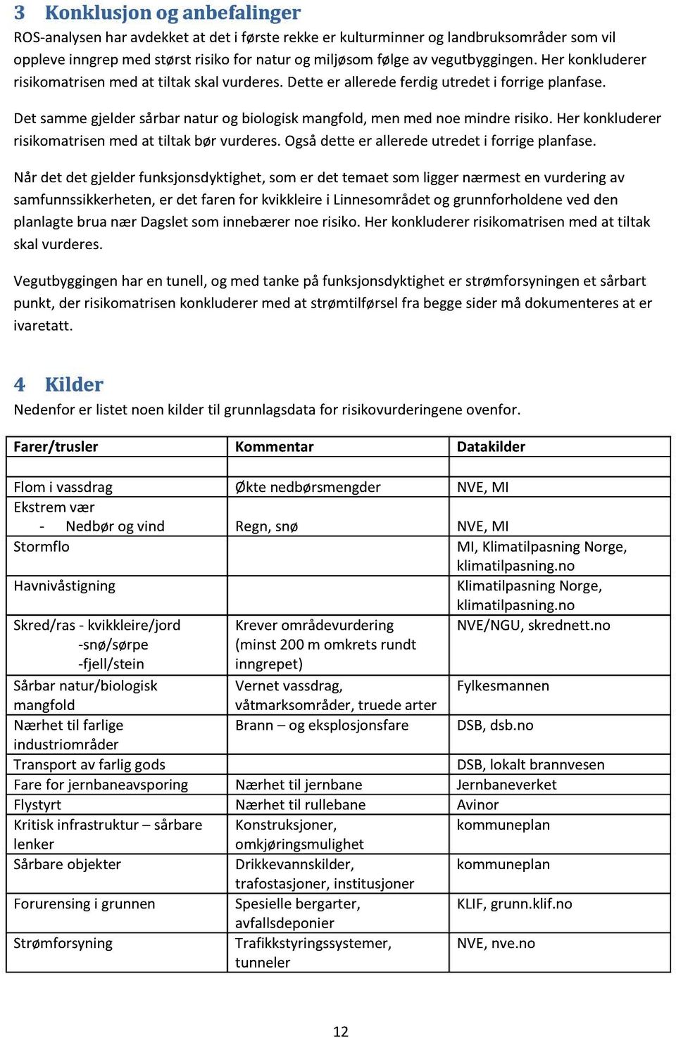 herkonkluderer risikomatrisenmed at tiltak bør vurderes.ogsådette er alleredeutredet i forrige planfase.