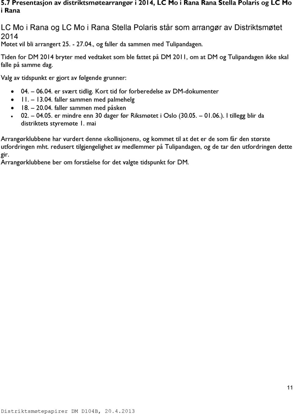 Valg av tidspunkt er gjort av følgende grunner: 04. 06.04. er svært tidlig. Kort tid for forberedelse av DM-dokumenter 11. 13.04. faller sammen med palmehelg 18. 20.04. faller sammen med påsken 02.