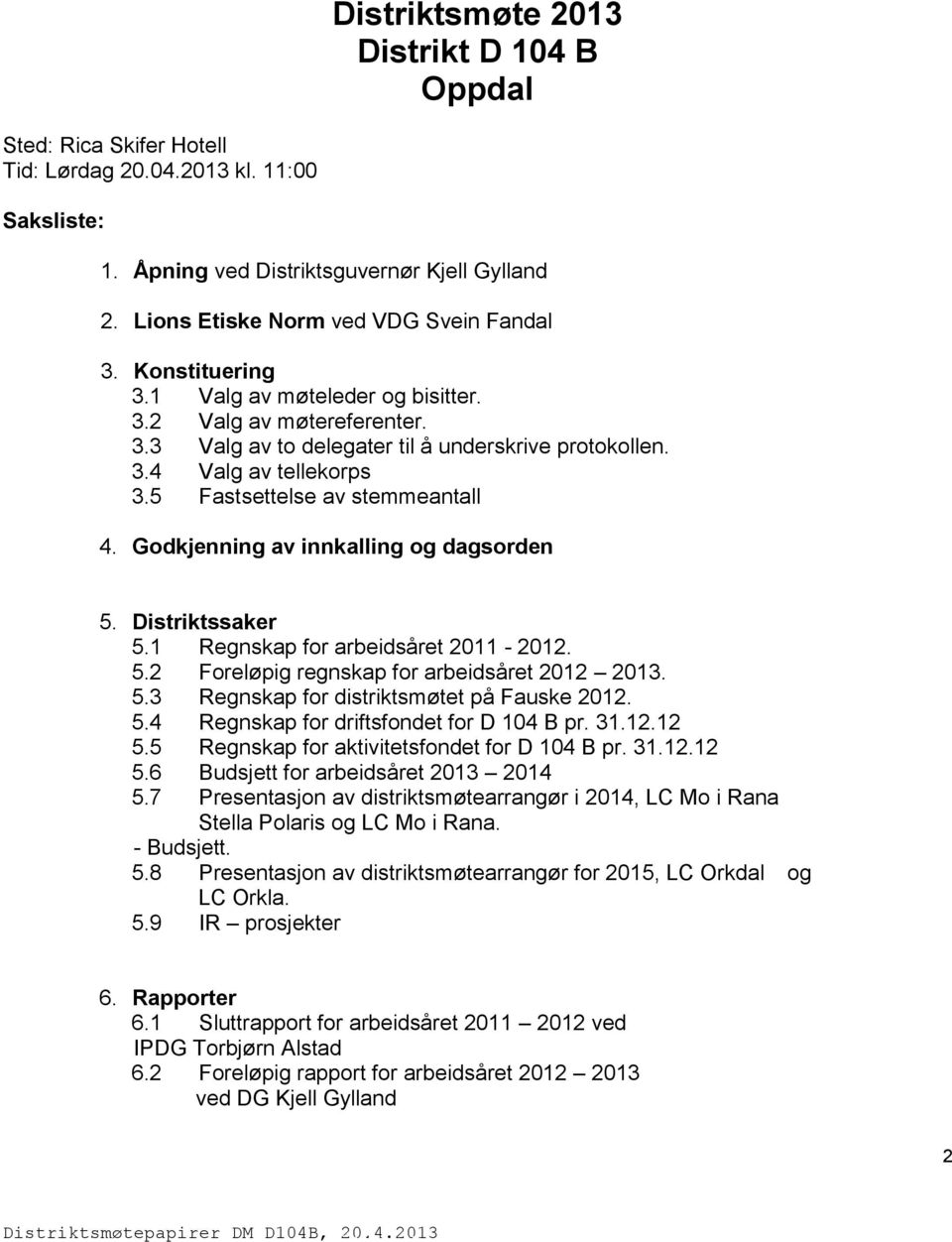 5 Fastsettelse av stemmeantall 4. Godkjenning av innkalling og dagsorden 5. Distriktssaker 5.1 Regnskap for arbeidsåret 2011-2012. 5.2 Foreløpig regnskap for arbeidsåret 2012 2013. 5.3 Regnskap for distriktsmøtet på Fauske 2012.