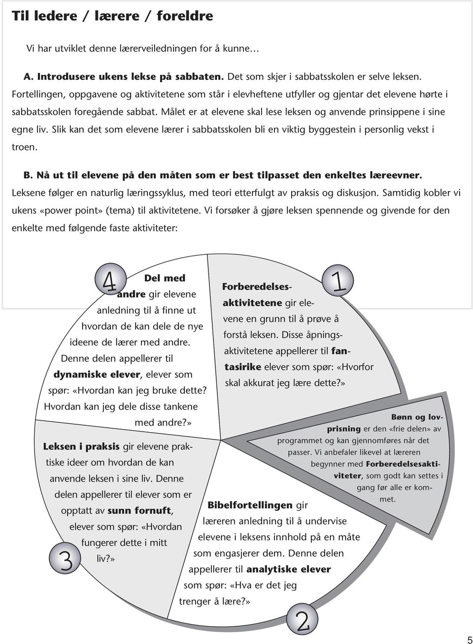 Målet er at elevene skal lese leksen og anvende prinsippene i sine egne liv. Slik kan det som elevene lærer i sabbatsskolen bli en viktig byggestein i personlig vekst i troen. B.