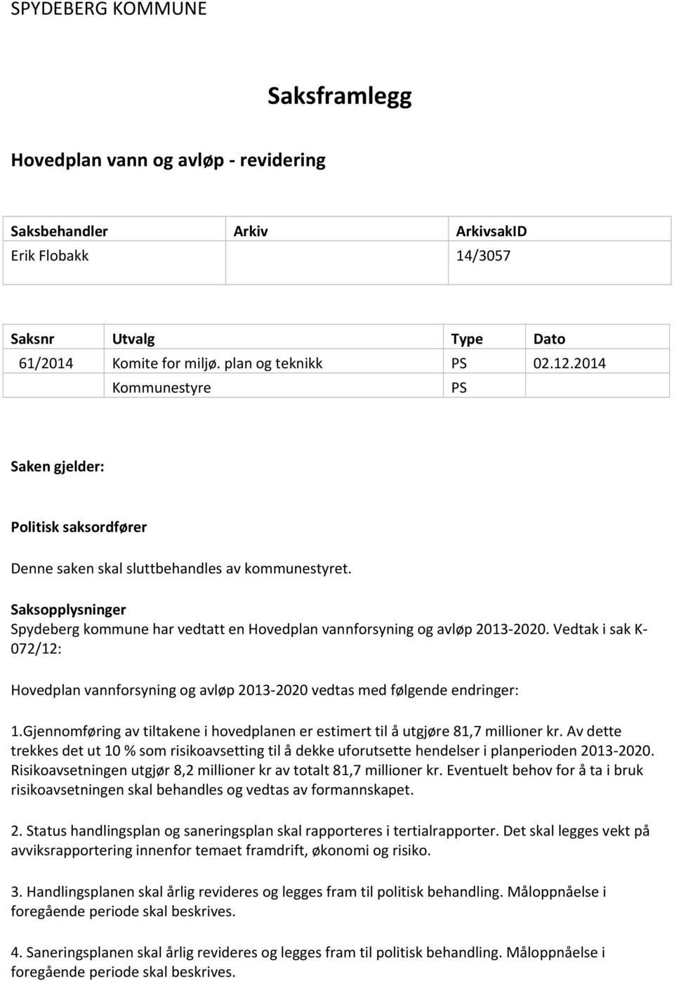 Saksopplysninger Spydeberg kommune har vedtatt en Hovedplan vannforsyning og avløp 2013 2020. Vedtak i sak K 072/12: Hovedplan vannforsyning og avløp 2013 2020 vedtas med følgende endringer: 1.