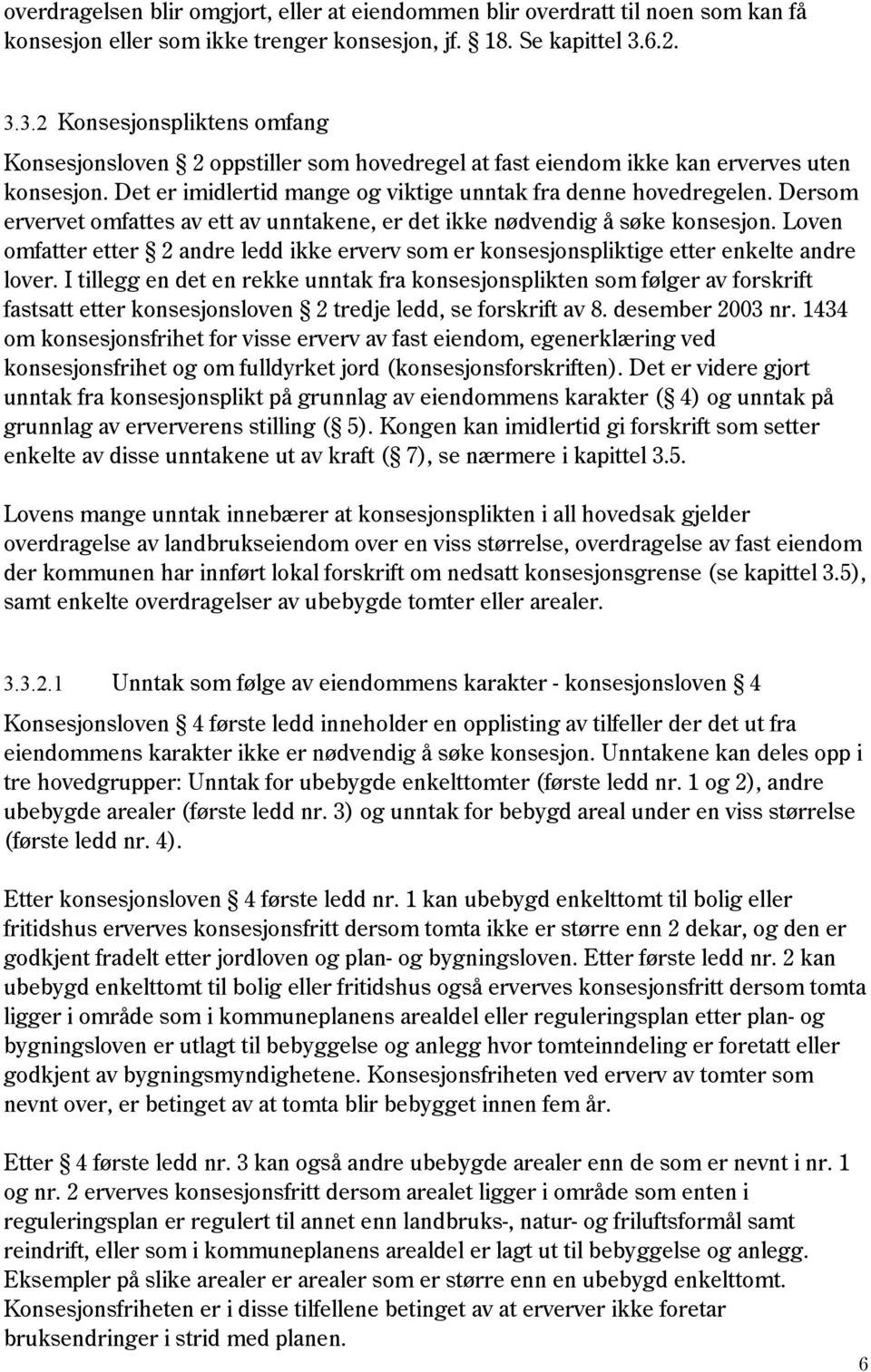 Dersom ervervet omfattes av ett av unntakene, er det ikke nødvendig å søke konsesjon. Loven omfatter etter 2 andre ledd ikke erverv som er konsesjonspliktige etter enkelte andre lover.