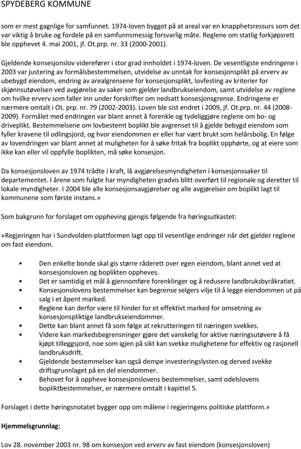 De vesentligste endringene i 2003 var justering av formålsbestemmelsen, utvidelse av unntak for konsesjonsplikt på erverv av ubebygd eiendom, endring av arealgrensene for konsesjonsplikt, lovfesting