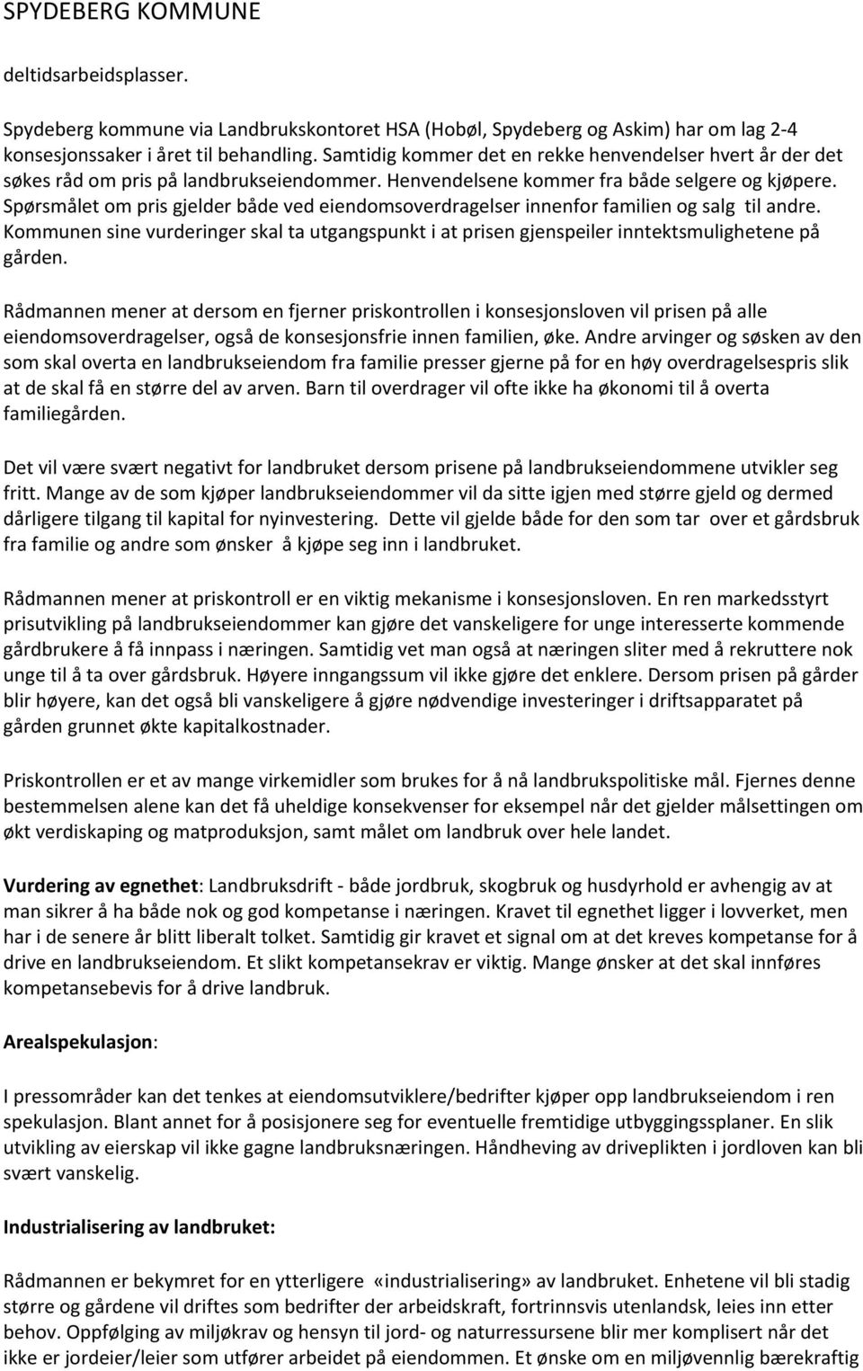 Spørsmålet om pris gjelder både ved eiendomsoverdragelser innenfor familien og salg til andre. Kommunen sine vurderinger skal ta utgangspunkt i at prisen gjenspeiler inntektsmulighetene på gården.