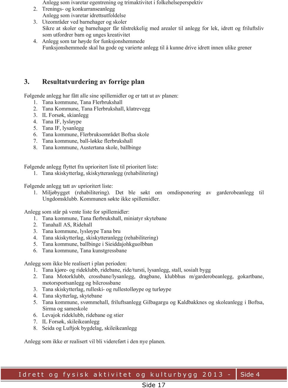 Anlegg som tar høyde for funksjonshemmede Funksjonshemmede skal ha gode og varierte anlegg til å kunne drive idrett innen ulike grener 3.