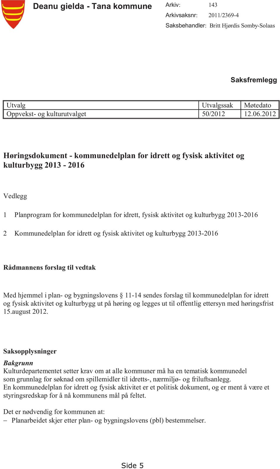 Kommunedelplan for idrett og fysisk aktivitet og kulturbygg 2013-2016 Rådmannens forslag til vedtak Med hjemmel i plan- og bygningslovens 11-14 sendes forslag til kommunedelplan for idrett og fysisk