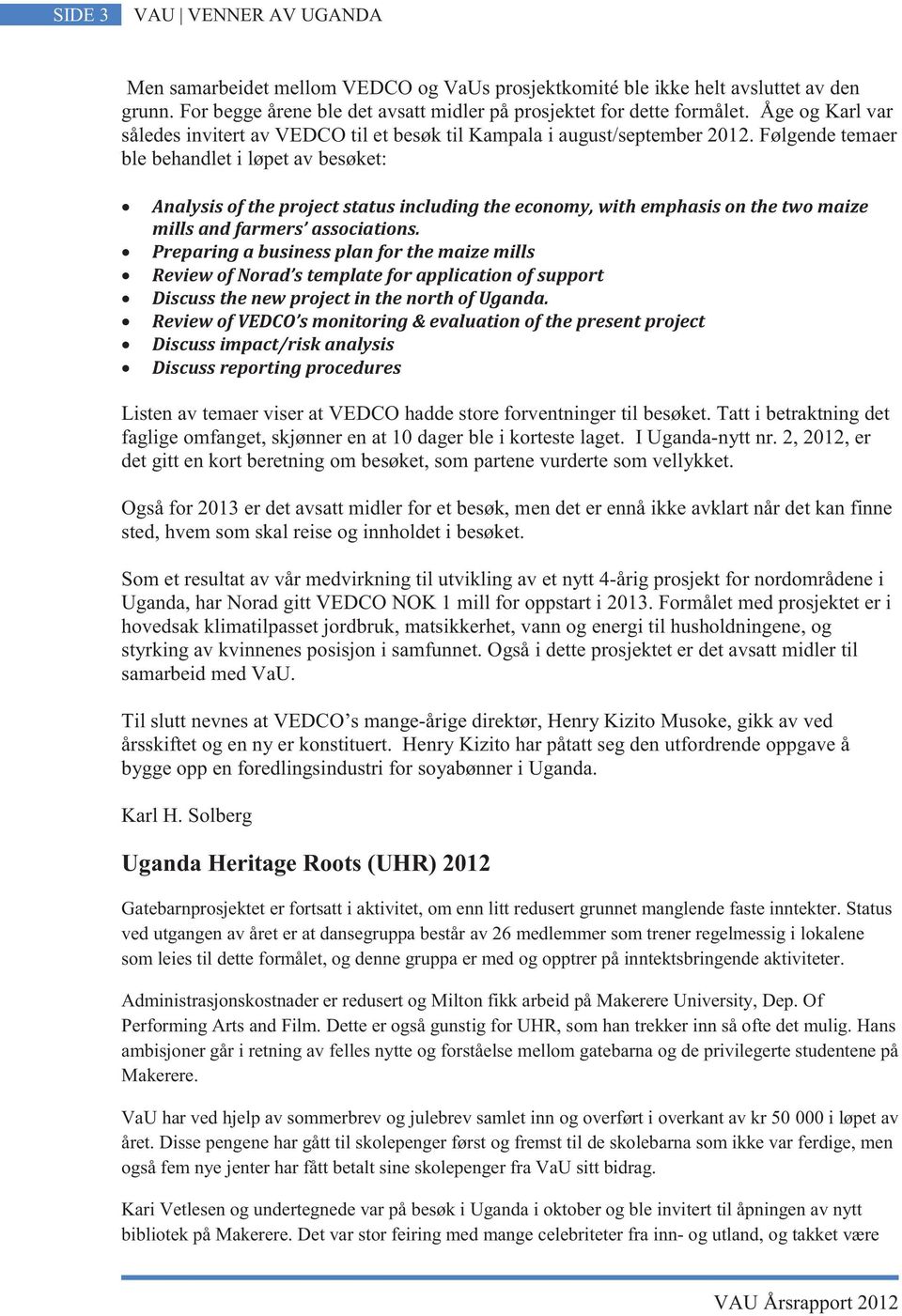 Følgende temaer ble behandlet i løpet av besøket: Analysis of the project status including the economy, with emphasis on the two maize mills and farmers associations.