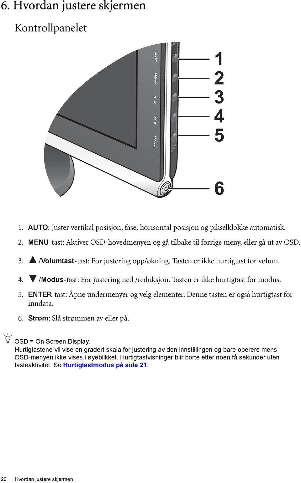 ENTER-tast: Åpne undermenyer og velg elementer. Denne tasten er også hurtigtast for inndata. 6. Strøm: Slå strømmen av eller på. OSD = On Screen Display.