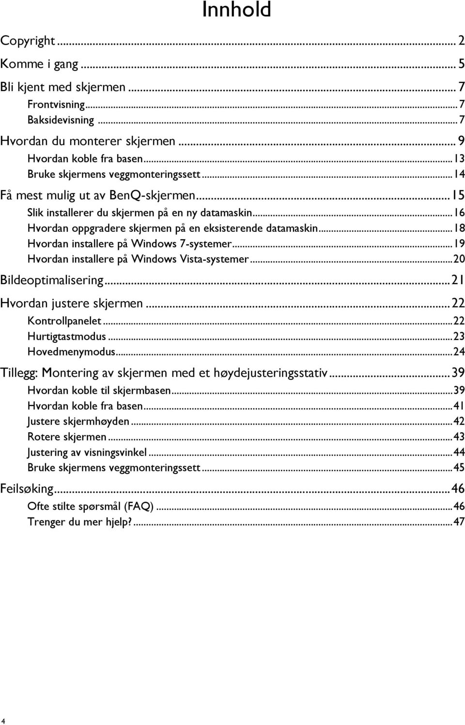 ..18 Hvordan installere på Windows 7-systemer...19 Hvordan installere på Windows Vista-systemer...20 Bildeoptimalisering...21 Hvordan justere skjermen...22 Kontrollpanelet...22 Hurtigtastmodus.