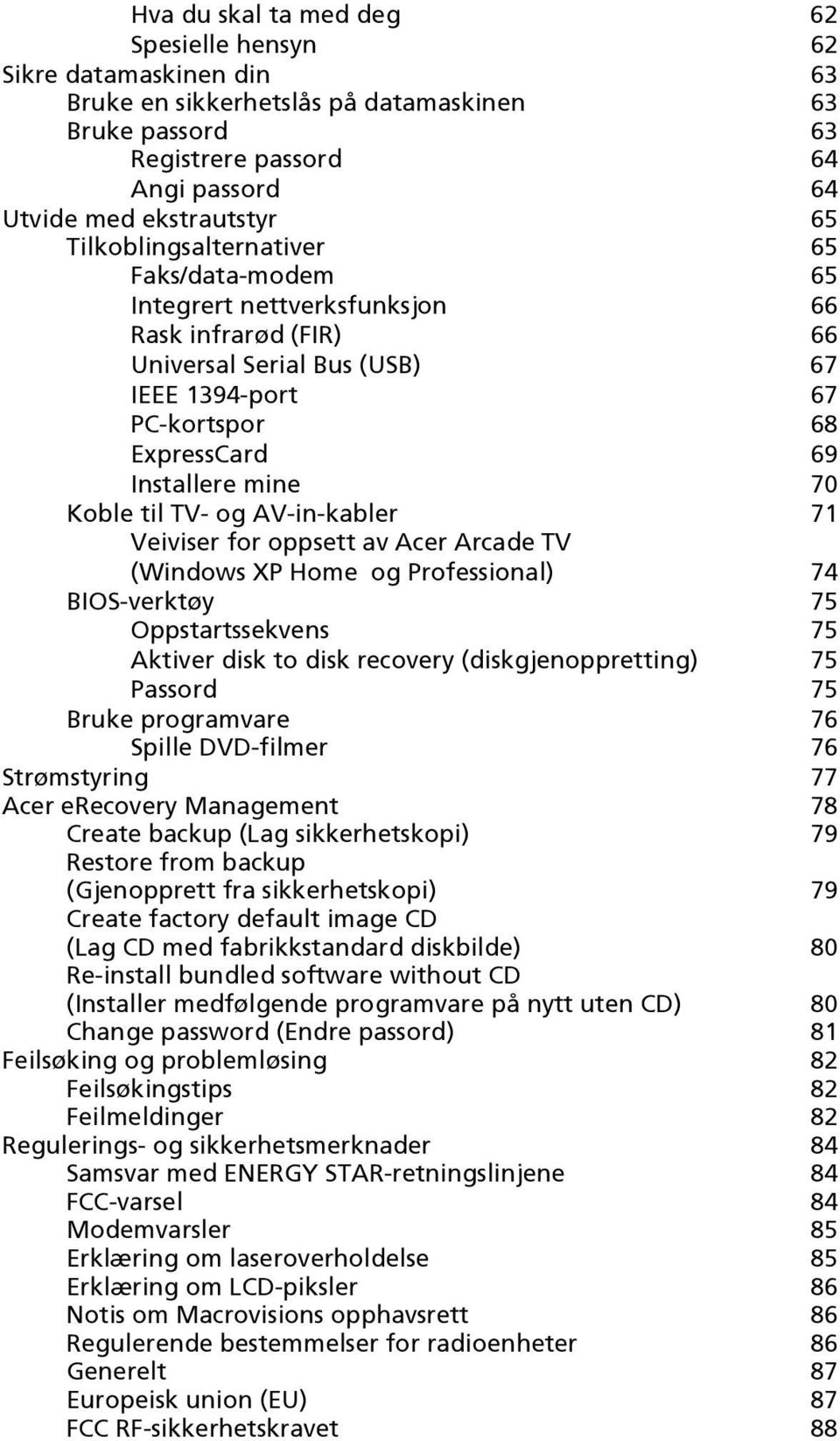 Koble til TV- og AV-in-kabler 71 Veiviser for oppsett av Acer Arcade TV (Windows XP Home og Professional) 74 BIOS-verktøy 75 Oppstartssekvens 75 Aktiver disk to disk recovery (diskgjenoppretting) 75