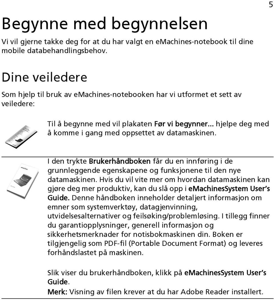 .. hjelpe deg med å komme i gang med oppsettet av datamaskinen. I den trykte Brukerhåndboken får du en innføring i de grunnleggende egenskapene og funksjonene til den nye datamaskinen.